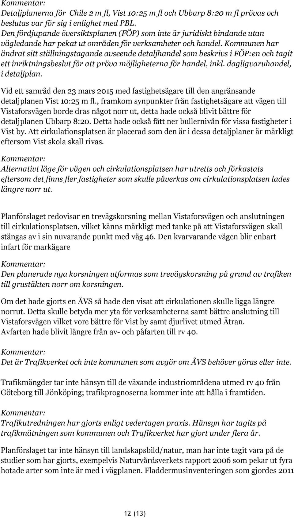 Kommunen har ändrat sitt ställningstagande avseende detaljhandel som beskrivs i FÖP:en och tagit ett inriktningsbeslut för att pröva möjligheterna för handel, inkl. dagligvaruhandel, i detaljplan.