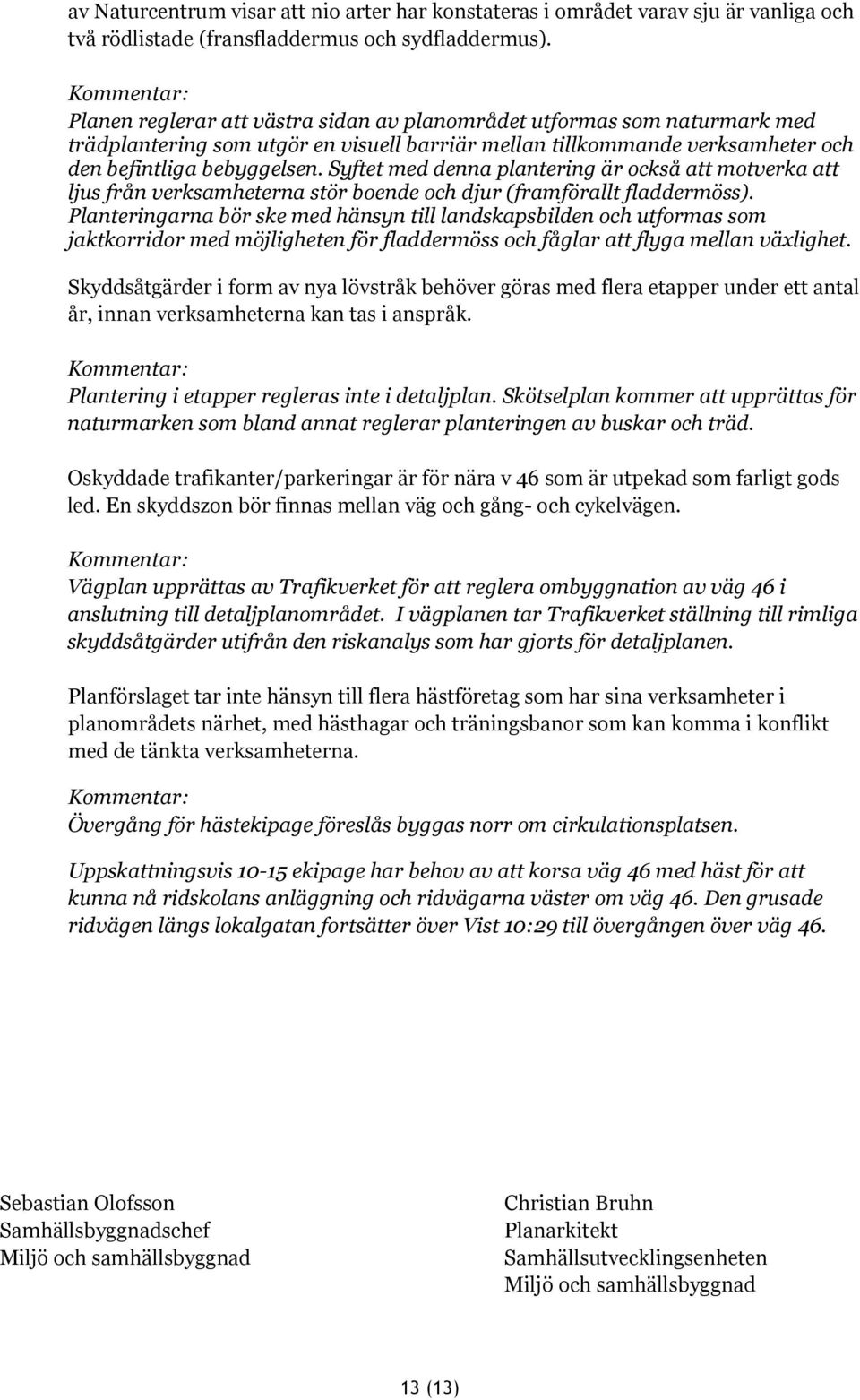 Syftet med denna plantering är också att motverka att ljus från verksamheterna stör boende och djur (framförallt fladdermöss).