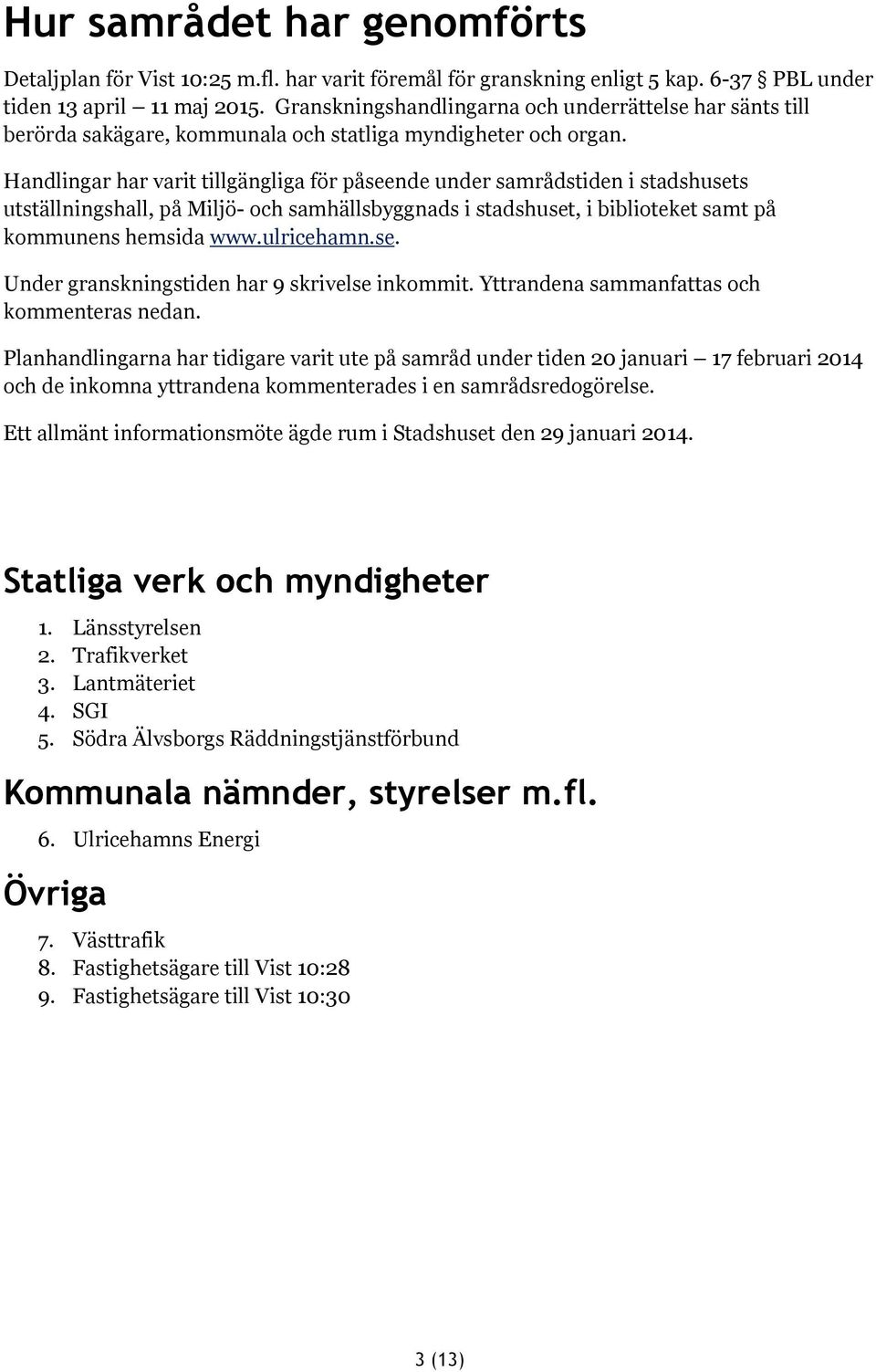 Handlingar har varit tillgängliga för påseende under samrådstiden i stadshusets utställningshall, på Miljö- och samhällsbyggnads i stadshuset, i biblioteket samt på kommunens hemsida www.ulricehamn.