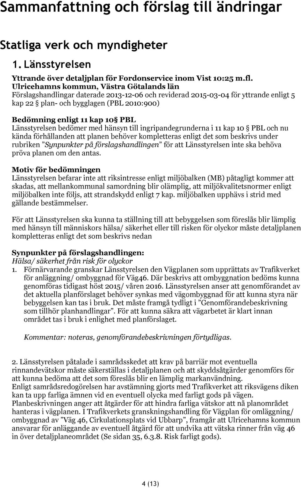 Länsstyrelsen bedömer med hänsyn till ingripandegrunderna i 11 kap 10 PBL och nu kända förhållanden att planen behöver kompletteras enligt det som beskrivs under rubriken Synpunkter på