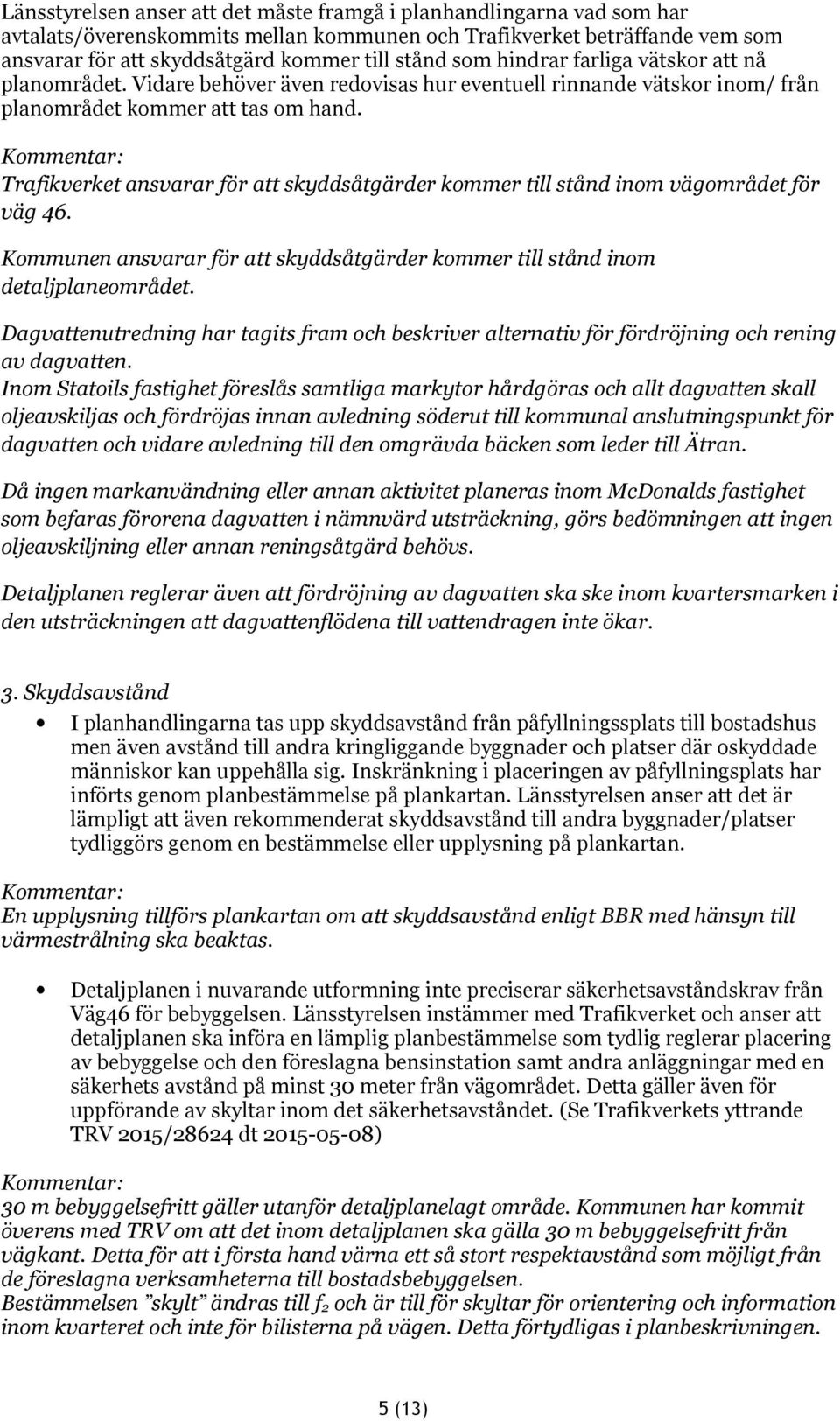 Trafikverket ansvarar för att skyddsåtgärder kommer till stånd inom vägområdet för väg 46. Kommunen ansvarar för att skyddsåtgärder kommer till stånd inom detaljplaneområdet.