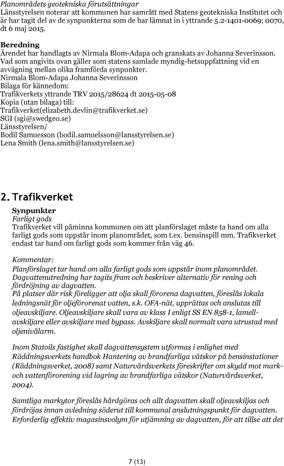 Vad som angivits ovan gäller som statens samlade myndig-hetsuppfattning vid en avvägning mellan olika framförda synpunkter.