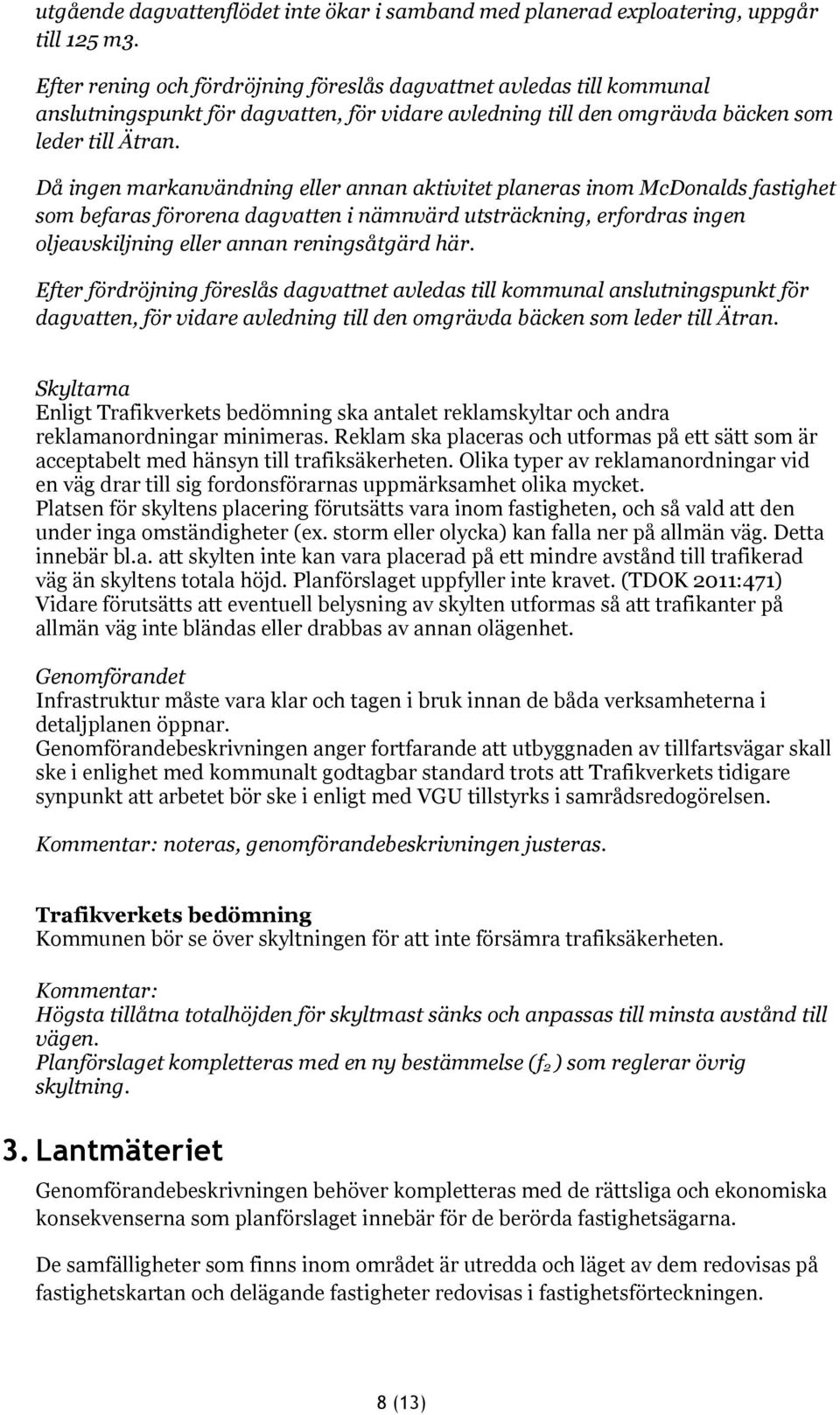 Då ingen markanvändning eller annan aktivitet planeras inom McDonalds fastighet som befaras förorena dagvatten i nämnvärd utsträckning, erfordras ingen oljeavskiljning eller annan reningsåtgärd här.