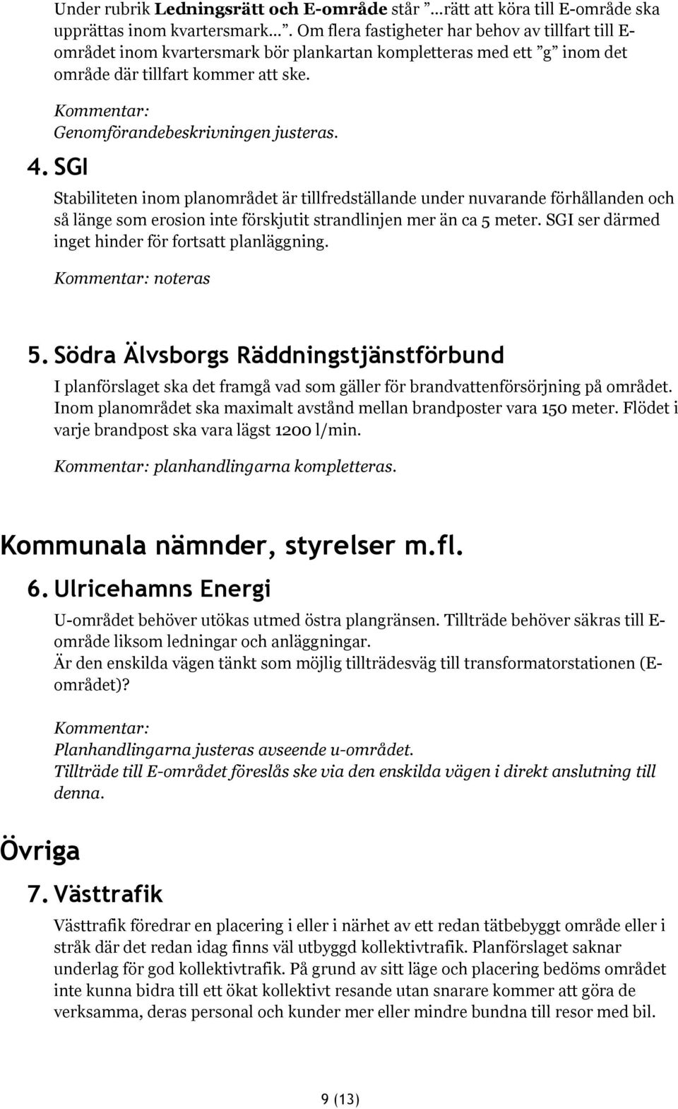 SGI Stabiliteten inom planområdet är tillfredställande under nuvarande förhållanden och så länge som erosion inte förskjutit strandlinjen mer än ca 5 meter.