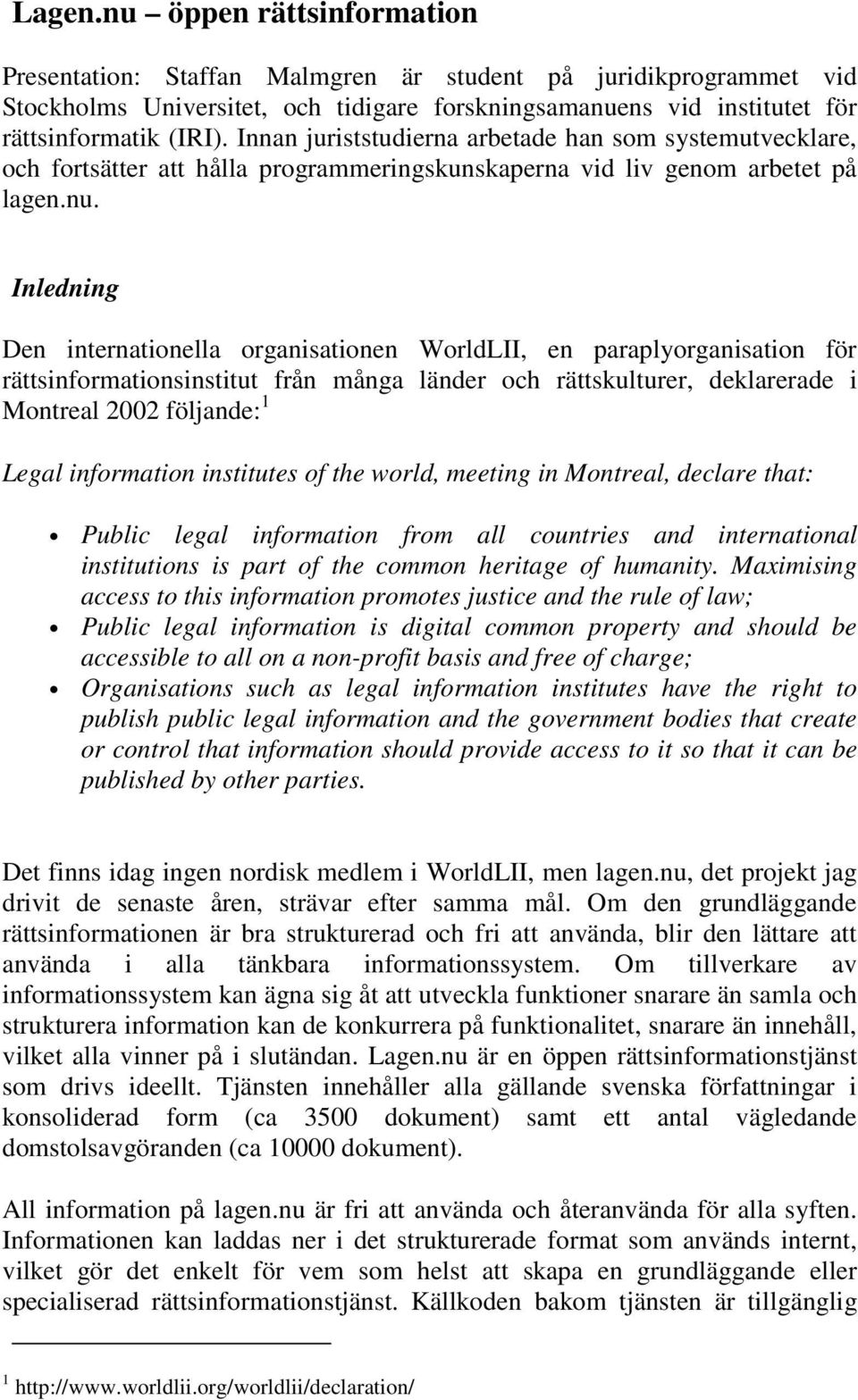 Inledning Den internationella organisationen WorldLII, en paraplyorganisation för rättsinformationsinstitut från många länder och rättskulturer, deklarerade i Montreal 2002 följande: 1 Legal