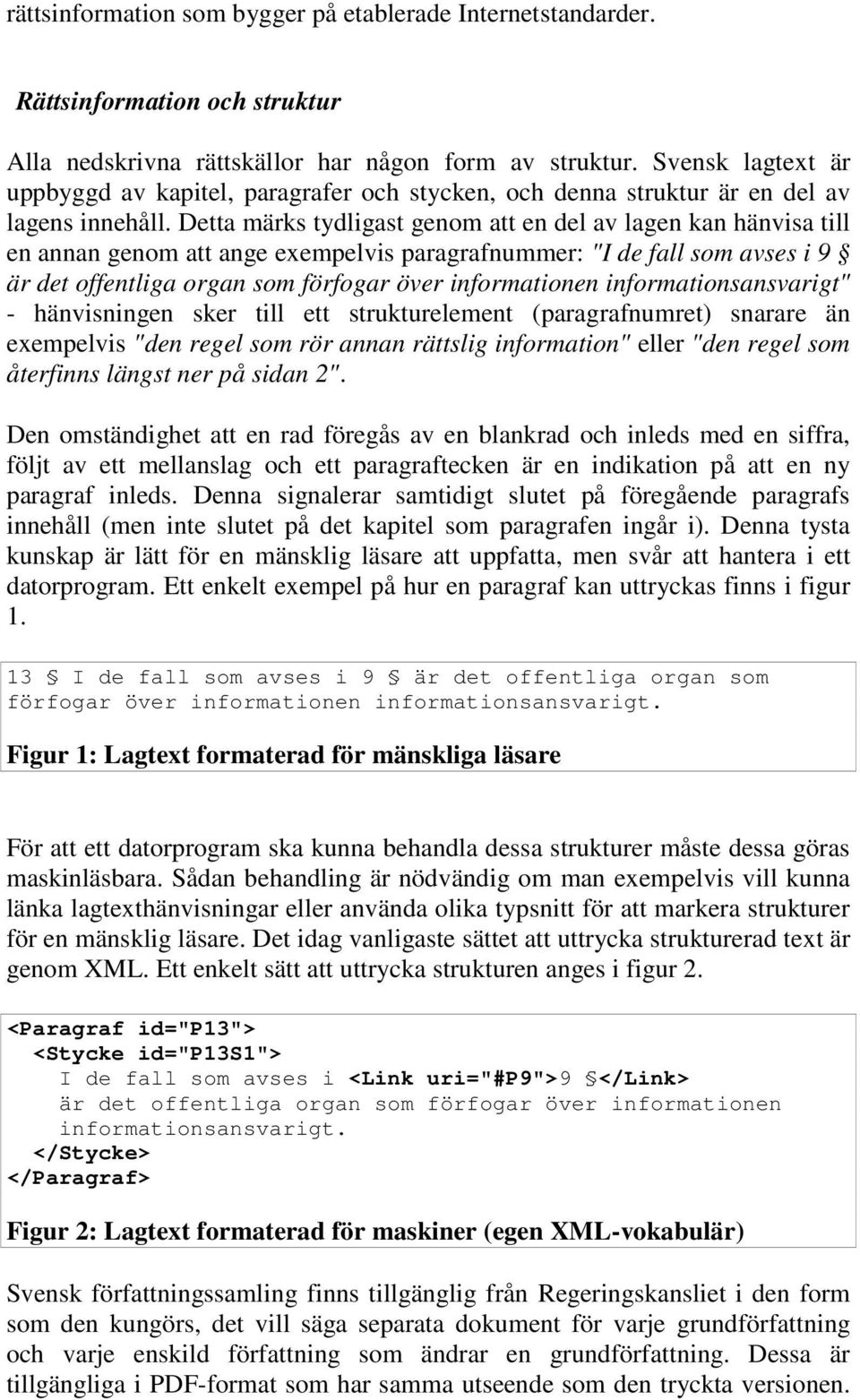 Detta märks tydligast genom att en del av lagen kan hänvisa till en annan genom att ange exempelvis paragrafnummer: "I de fall som avses i 9 är det offentliga organ som förfogar över informationen