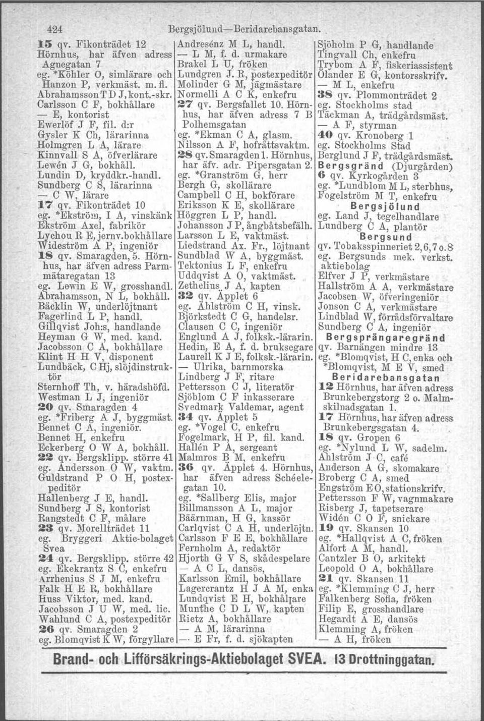 Molinder G M, jägmästare - M L, enkefru. Abrahamsson T D J, kont.-skr. N ormelli A C K, enkefru as qv. Plommonträdet 2. Carlsson C F, bokhållare 27 qv. Bergsfallet 10.