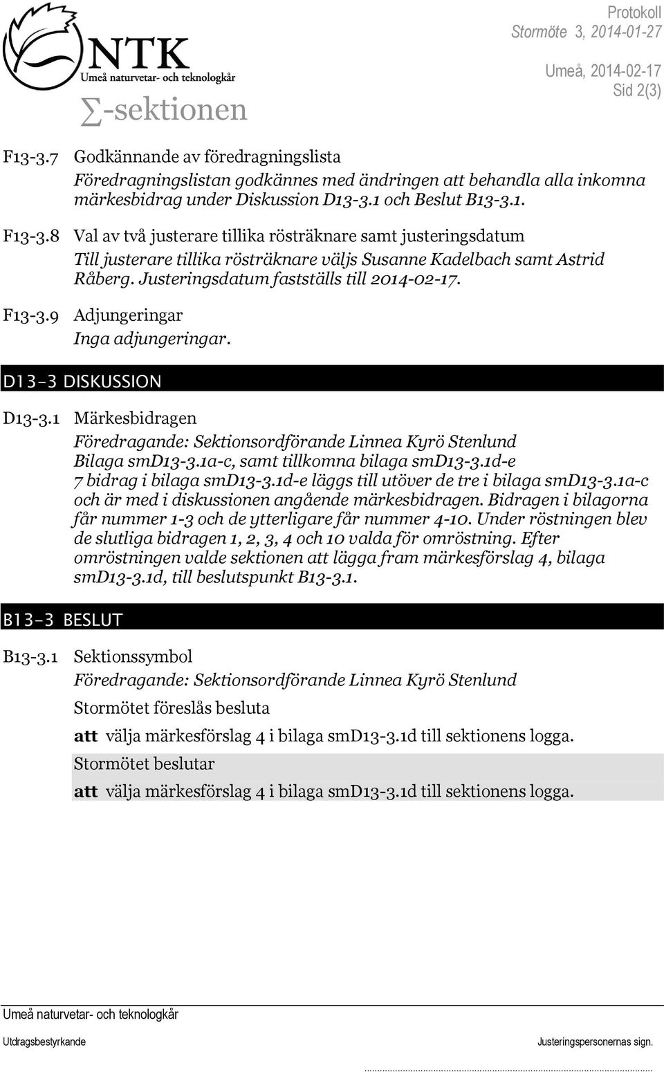 8 Val av två justerare tillika rösträknare samt justeringsdatum Till justerare tillika rösträknare väljs Susanne Kadelbach samt Astrid Råberg. Justeringsdatum fastställs till 2014-02-17. F13-3.