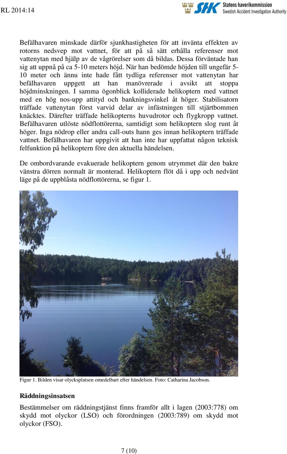 När han bedömde höjden till ungefär 5-10 meter och ännu inte hade fått tydliga referenser mot vattenytan har befälhavaren uppgett att han manövrerade i avsikt att stoppa höjdminskningen.