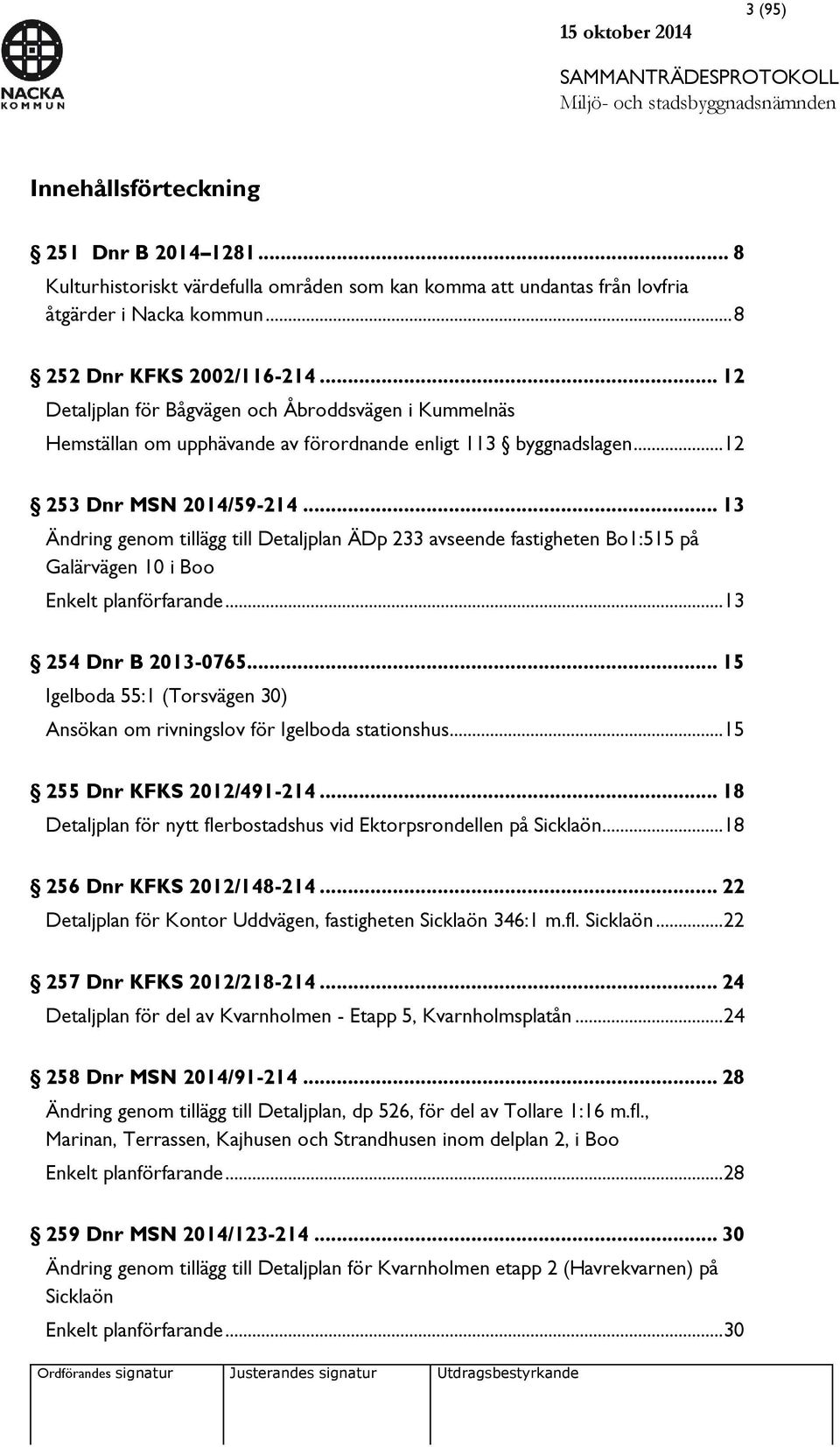 .. 13 Ändring genom tillägg till Detaljplan ÄDp 233 avseende fastigheten Bo1:515 på Galärvägen 10 i Boo Enkelt planförfarande... 13 254 Dnr B 2013-0765.