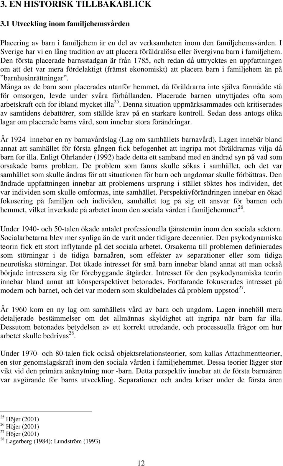 Den första placerade barnsstadgan är från 1785, och redan då uttrycktes en uppfattningen om att det var mera fördelaktigt (främst ekonomiskt) att placera barn i familjehem än på barnhusinrättningar.
