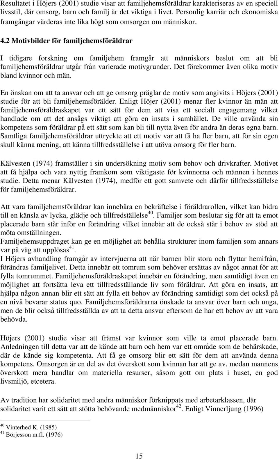 2 Motivbilder för familjehemsföräldrar I tidigare forskning om familjehem framgår att människors beslut om att bli familjehemsföräldrar utgår från varierade motivgrunder.