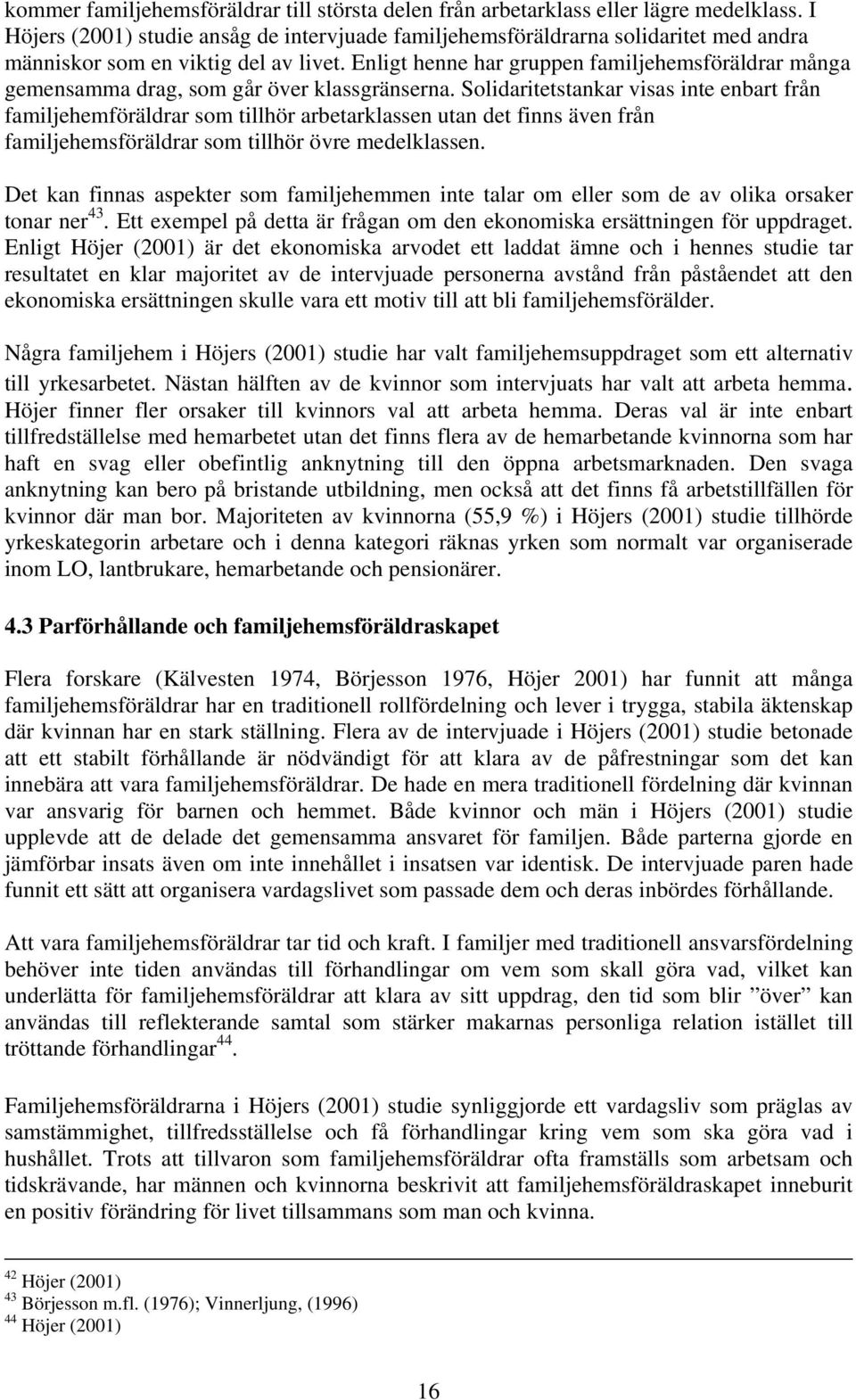 Enligt henne har gruppen familjehemsföräldrar många gemensamma drag, som går över klassgränserna.