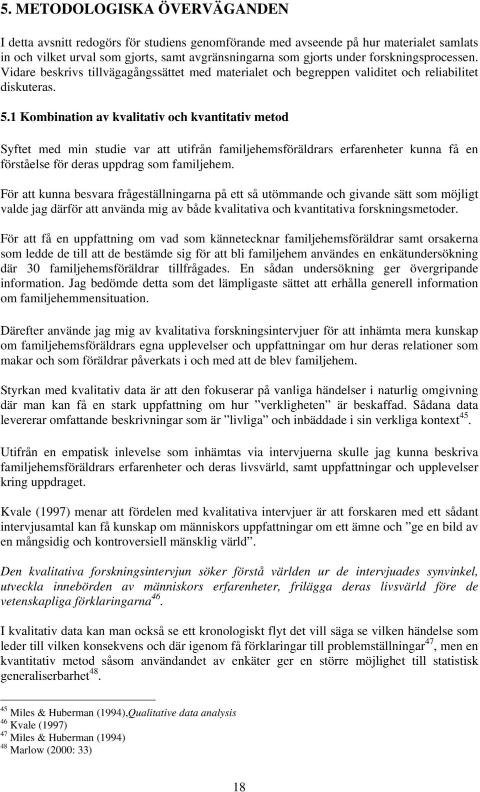 1 Kombination av kvalitativ och kvantitativ metod Syftet med min studie var att utifrån familjehemsföräldrars erfarenheter kunna få en förståelse för deras uppdrag som familjehem.
