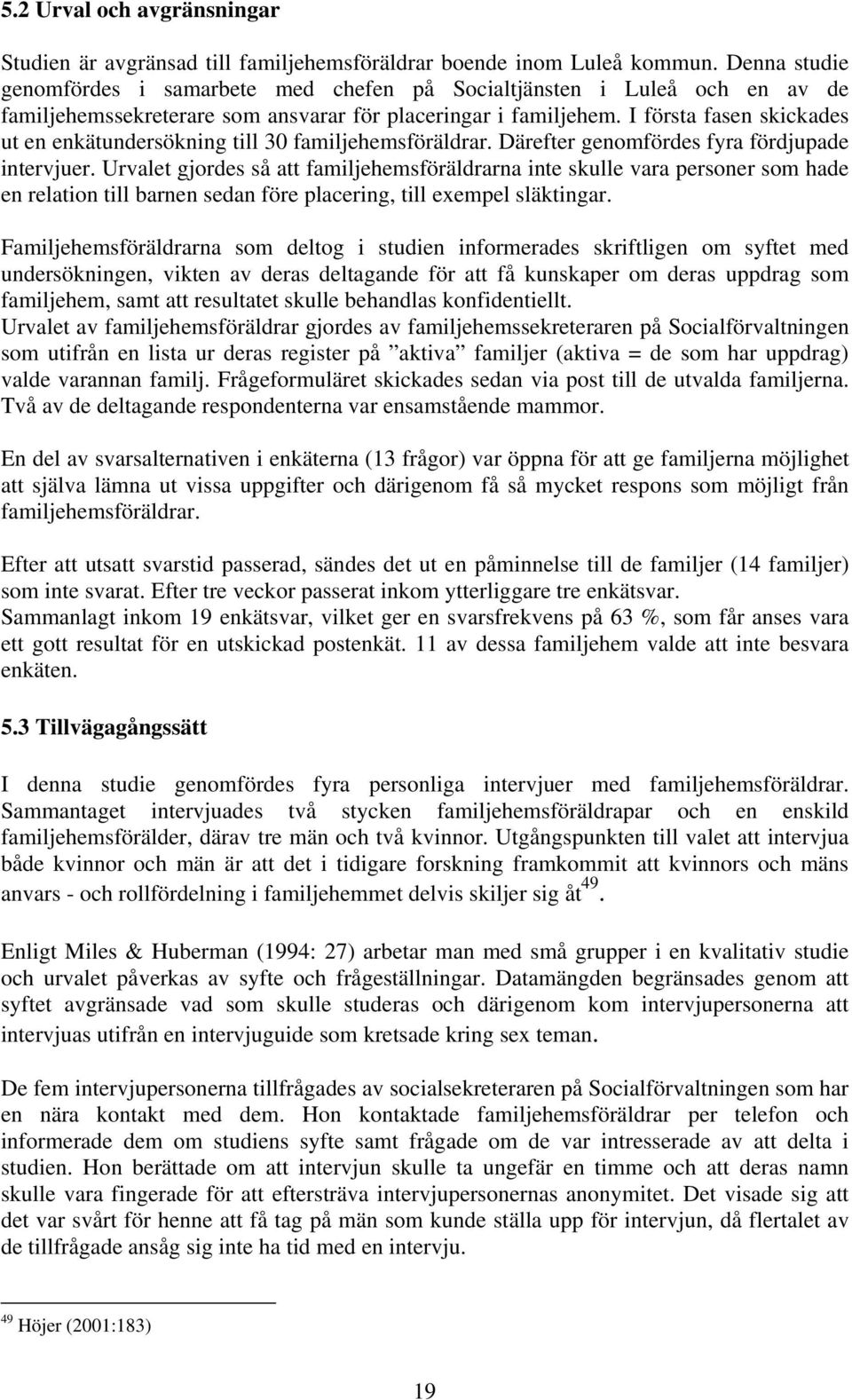 I första fasen skickades ut en enkätundersökning till 30 familjehemsföräldrar. Därefter genomfördes fyra fördjupade intervjuer.