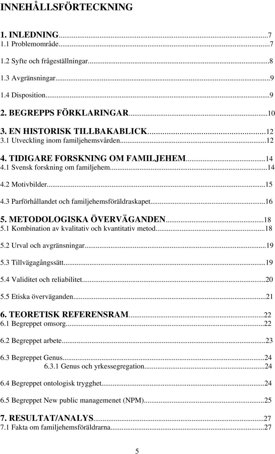 ..16 5. METODOLOGISKA ÖVERVÄGANDEN...18 5.1 Kombination av kvalitativ och kvantitativ metod...18 5.2 Urval och avgränsningar...19 5.3 Tillvägagångssätt...19 5.4 Validitet och reliabilitet...20 5.