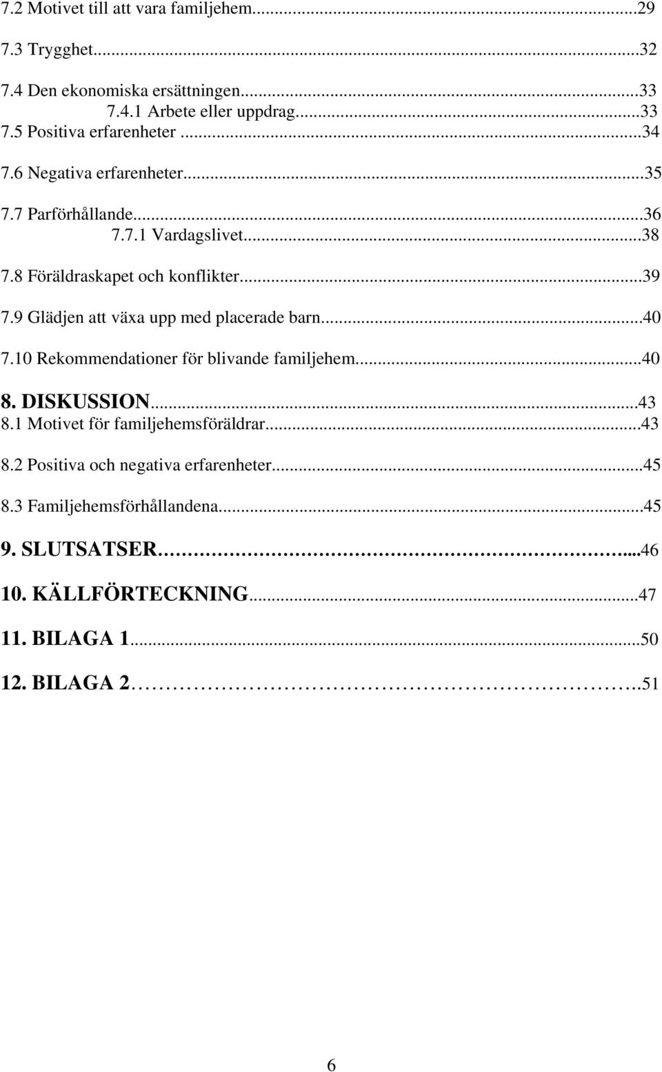 9 Glädjen att växa upp med placerade barn...40 7.10 Rekommendationer för blivande familjehem...40 8. DISKUSSION...43 8.