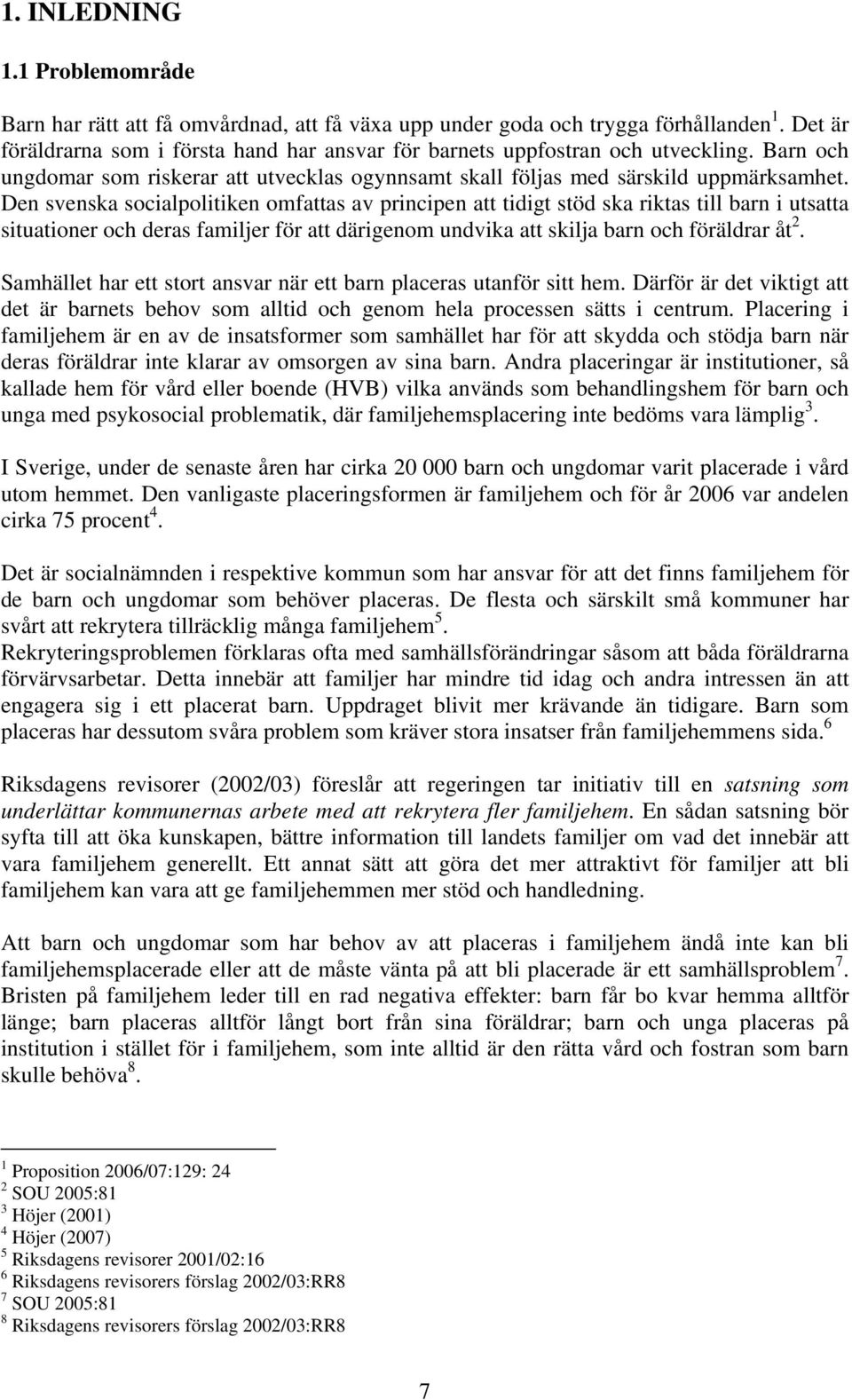 Den svenska socialpolitiken omfattas av principen att tidigt stöd ska riktas till barn i utsatta situationer och deras familjer för att därigenom undvika att skilja barn och föräldrar åt 2.
