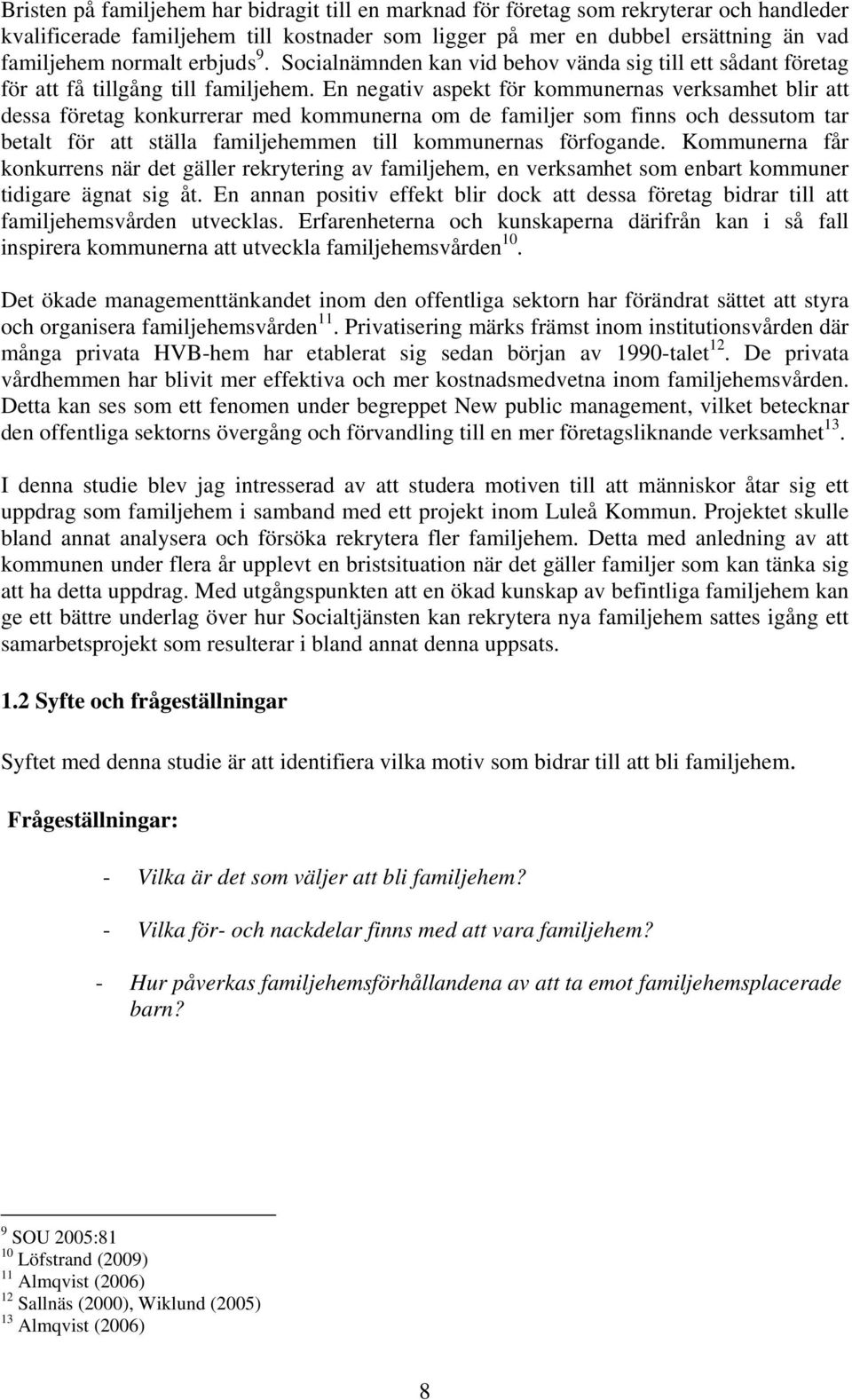 En negativ aspekt för kommunernas verksamhet blir att dessa företag konkurrerar med kommunerna om de familjer som finns och dessutom tar betalt för att ställa familjehemmen till kommunernas
