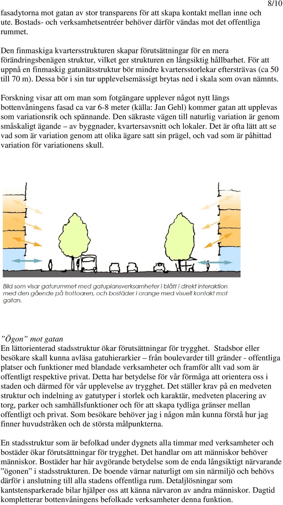 För att uppnå en finmaskig gatunätsstruktur bör mindre kvartersstorlekar eftersträvas (ca 50 till 70 m). Dessa bör i sin tur upplevelsemässigt brytas ned i skala som ovan nämnts.