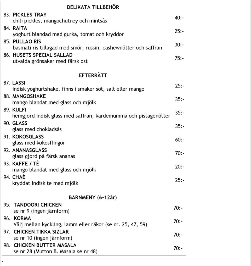 LASSI indisk yoghurtshake, finns i smaker söt, salt eller mango 88. MANGOSHAKE mango blandat med glass och mjölk 89. KULFI hemgjord indisk glass med saffran, kardemumma och pistagenötter 90.