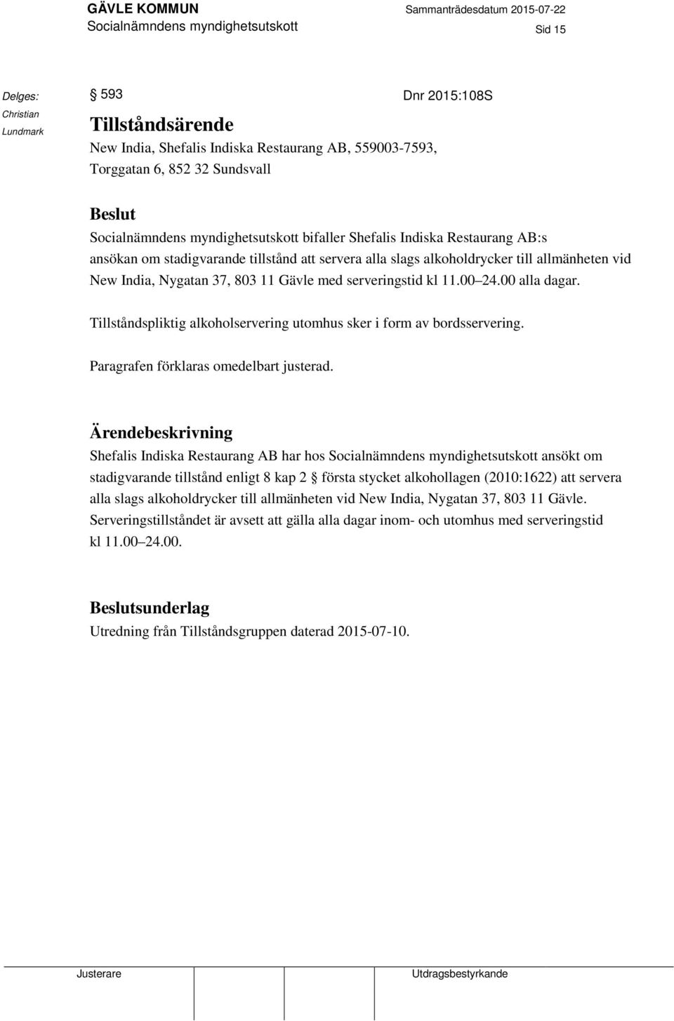 00 24.00 alla dagar. Tillståndspliktig alkoholservering utomhus sker i form av bordsservering. Paragrafen förklaras omedelbart justerad.