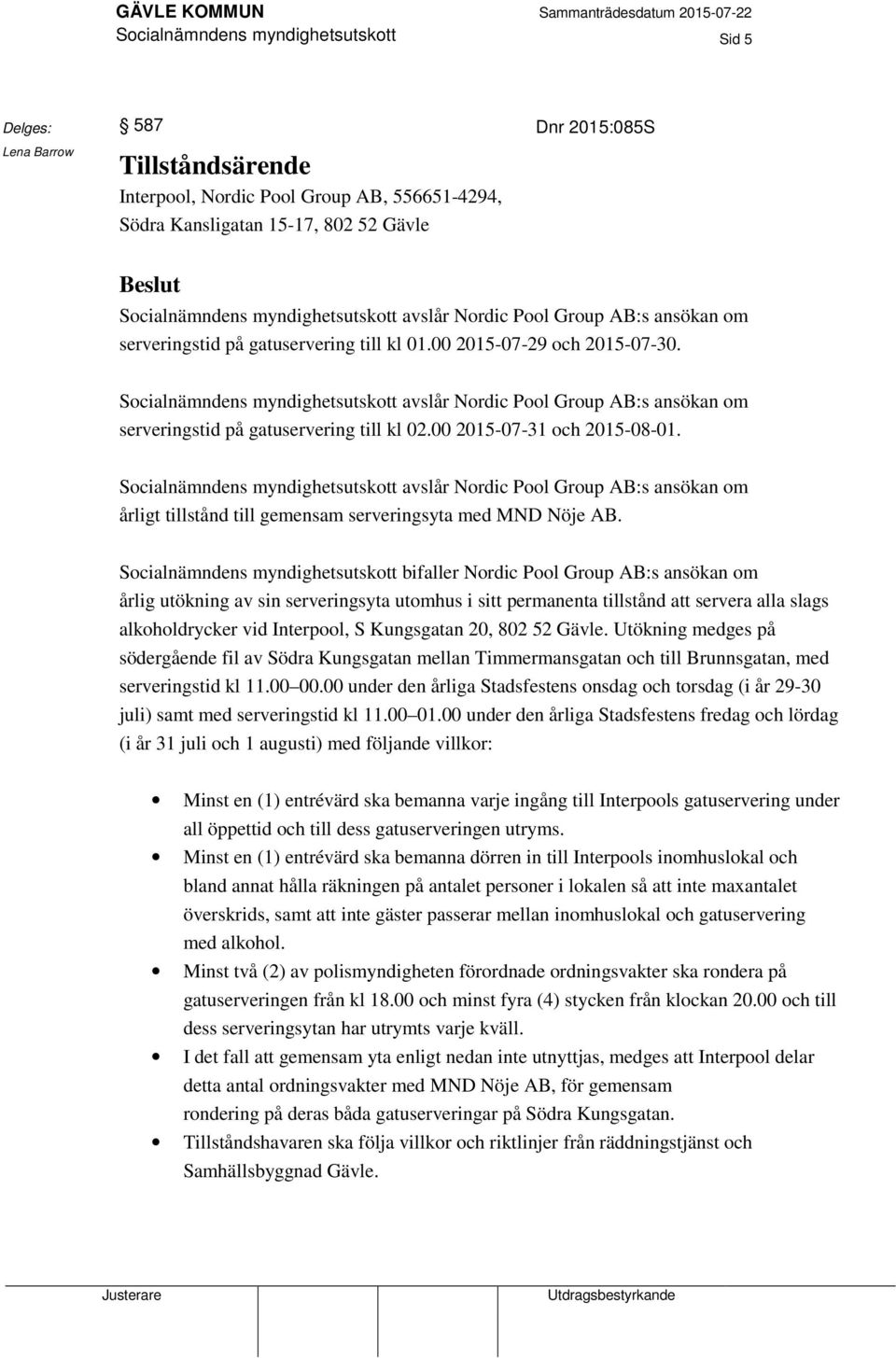 Socialnämndens myndighetsutskott avslår Nordic Pool Group AB:s ansökan om serveringstid på gatuservering till kl 02.00 2015-07-31 och 2015-08-01.