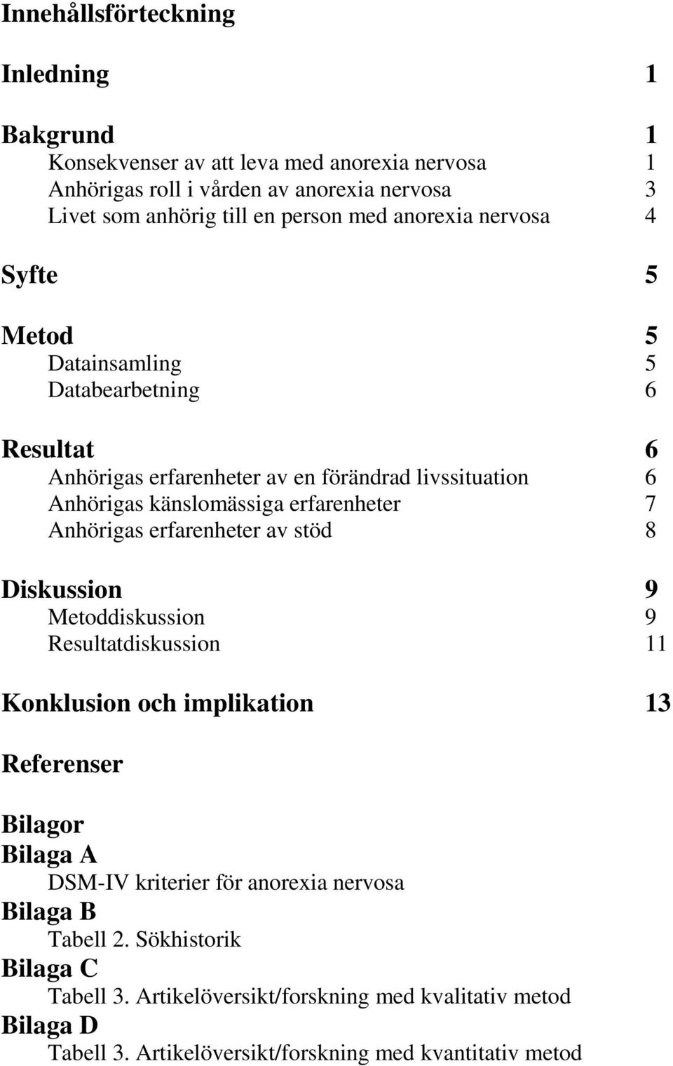 erfarenheter 7 Anhörigas erfarenheter av stöd 8 Diskussion 9 Metoddiskussion 9 Resultatdiskussion 11 Konklusion och implikation 13 Referenser Bilagor Bilaga A DSM-IV
