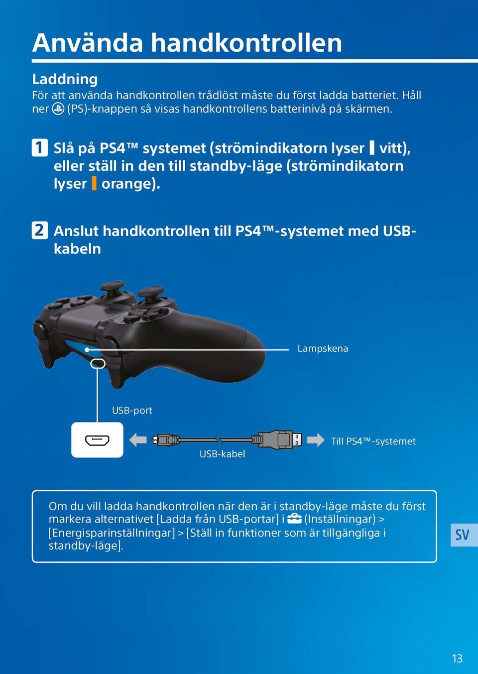 Slå på PS4 systemet (strömindikatorn lyser vitt), eller ställ in den till standby-läge (strömindikatorn lyser orange).