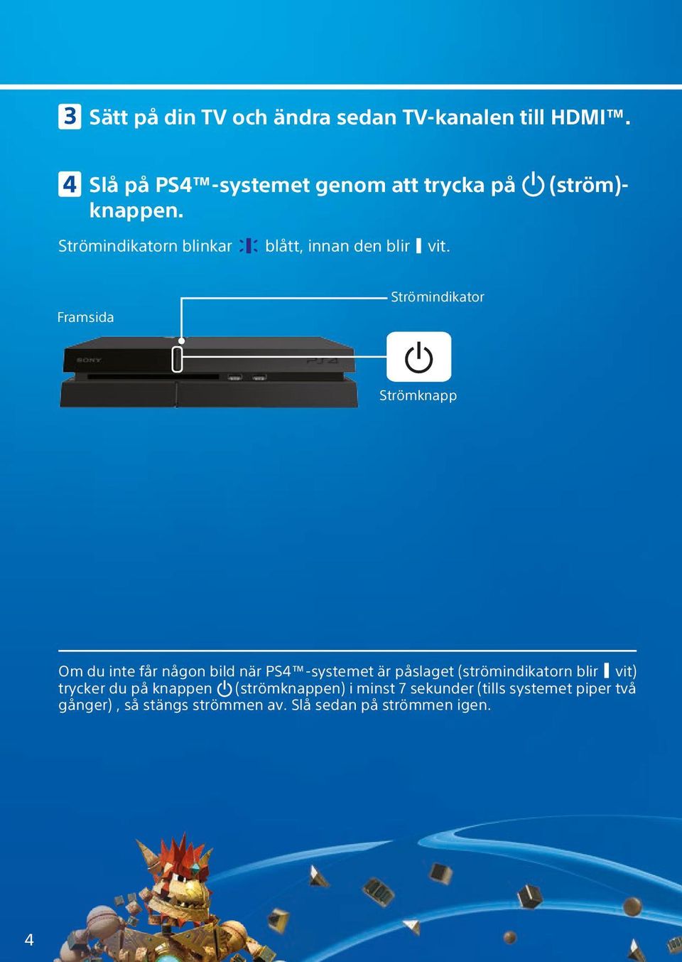 Strömindikator Framsida Strömknapp Om du inte f någon bild när PS4 -systemet är påslaget (strömindikatorn