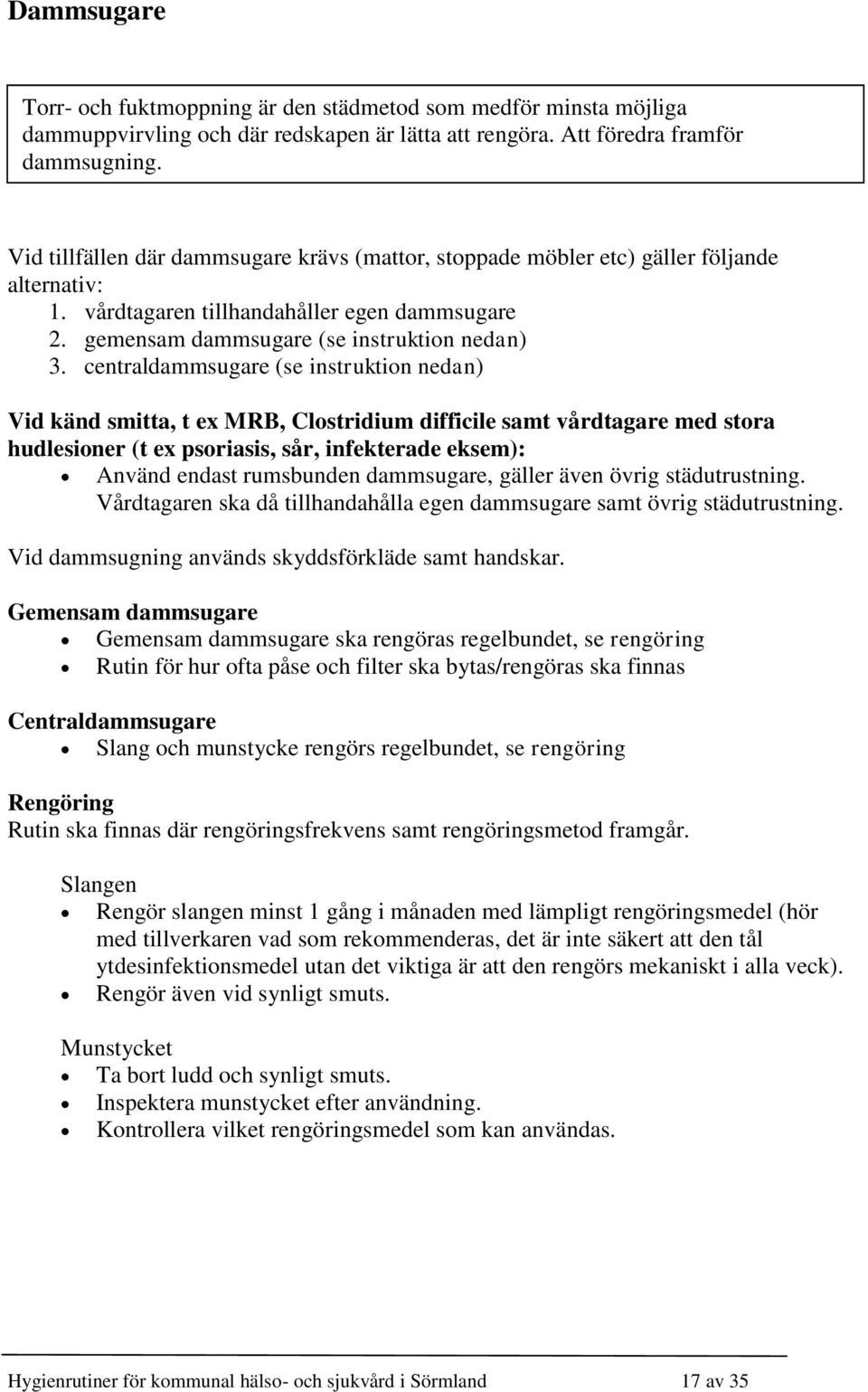 centraldammsugare (se instruktion nedan) Vid känd smitta, t ex MRB, Clostridium difficile samt vårdtagare med stora hudlesioner (t ex psoriasis, sår, infekterade eksem): Använd endast rumsbunden