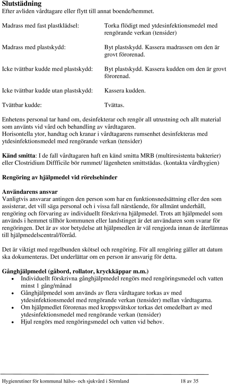 verkan (tensider) Byt plastskydd. Kassera madrassen om den är grovt förorenad. Byt plastskydd. Kassera kudden om den är grovt förorenad. Kassera kudden. Tvättas.