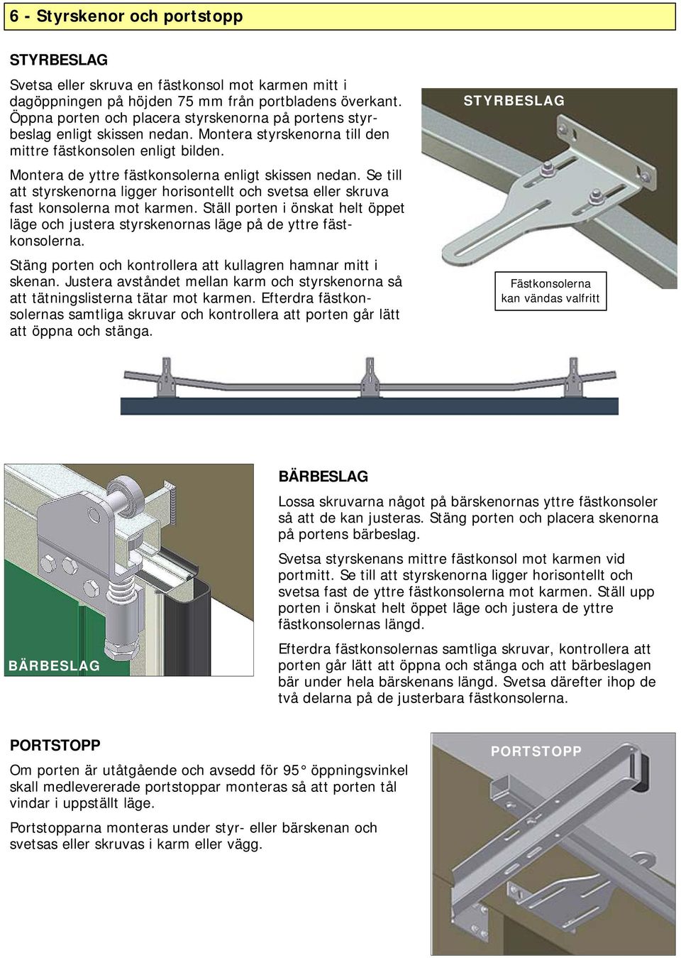 Se till att styrskenorna ligger horisontellt och svetsa eller skruva fast konsolerna mot karmen. Ställ porten i önskat helt öppet läge och justera styrskenornas läge på de yttre fästkonsolerna.