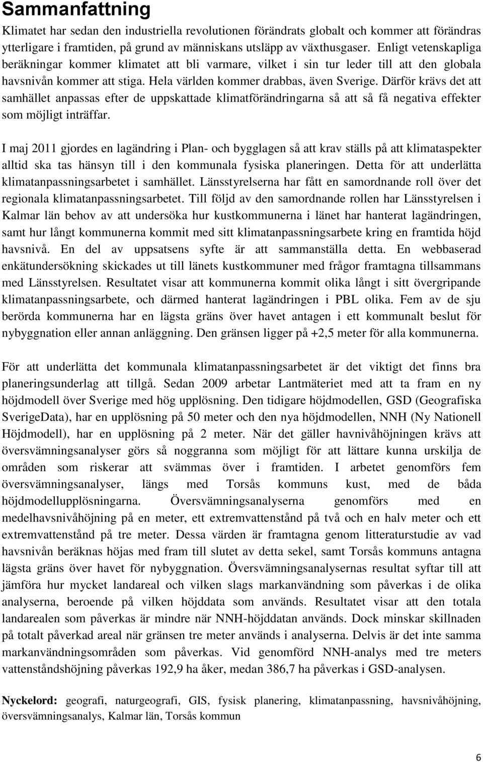 Därför krävs det att samhället anpassas efter de uppskattade klimatförändringarna så att så få negativa effekter som möjligt inträffar.