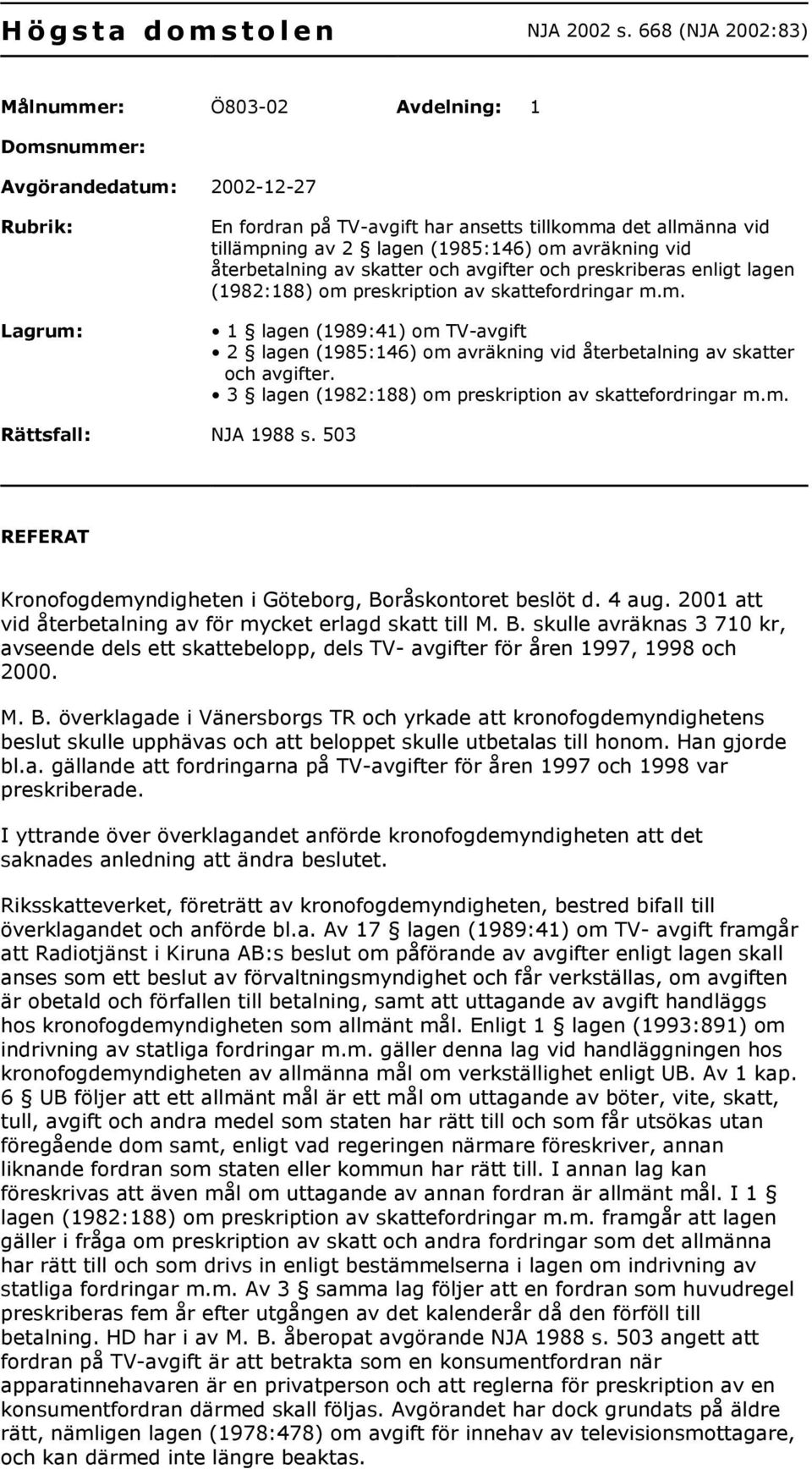 (1985:146) om avräkning vid återbetalning av skatter och avgifter och preskriberas enligt lagen (1982:188) om preskription av skattefordringar m.m. 1 lagen (1989:41) om TV-avgift 2 lagen (1985:146) om avräkning vid återbetalning av skatter och avgifter.