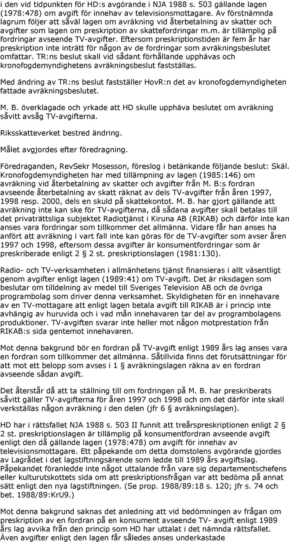 Eftersom preskriptionstiden är fem år har preskription inte inträtt för någon av de fordringar som avräkningsbeslutet omfattar.