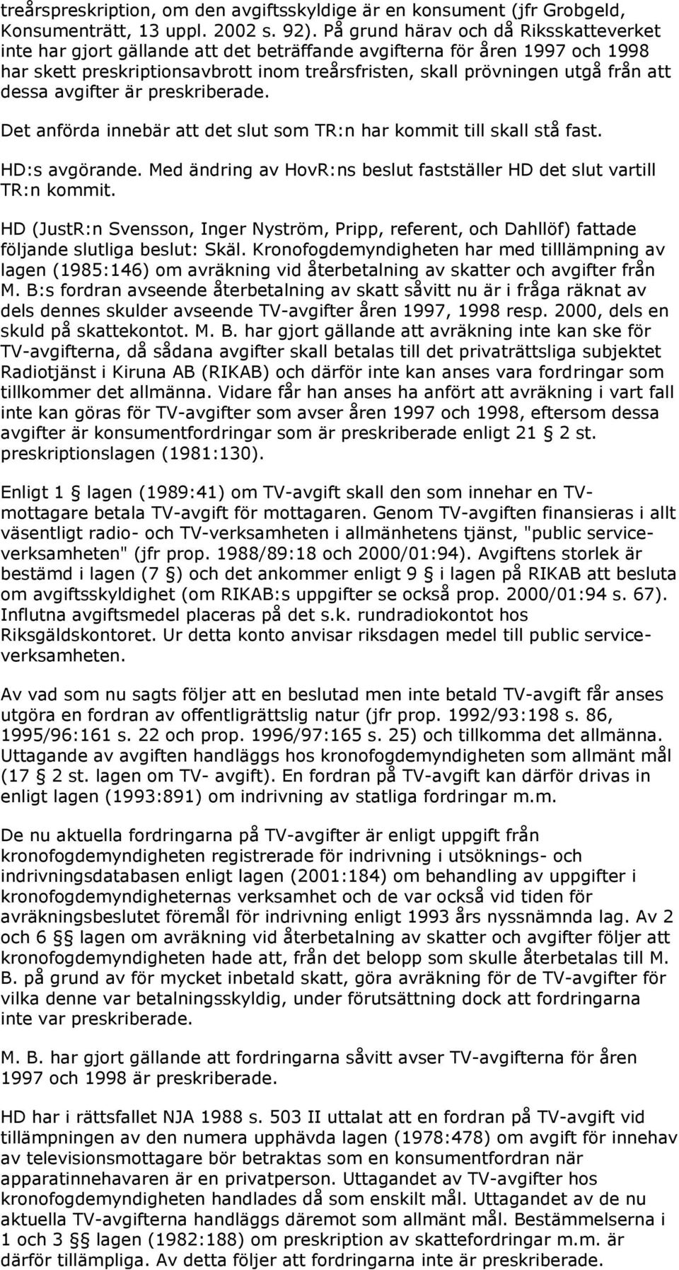 dessa avgifter är preskriberade. Det anförda innebär att det slut som TR:n har kommit till skall stå fast. HD:s avgörande. Med ändring av HovR:ns beslut fastställer HD det slut vartill TR:n kommit.