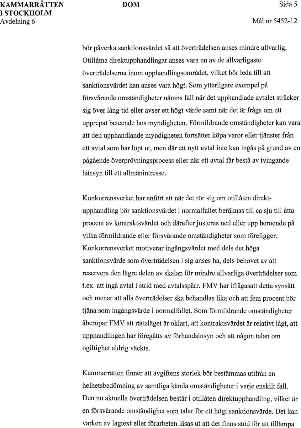 Som ytterligare exempel på försvårande omständigheter nämns fall när det upphandlade avtalet sträcker sig över lång tid eller avser ett högt värde samt när det är fråga om ett upprepat beteende hos