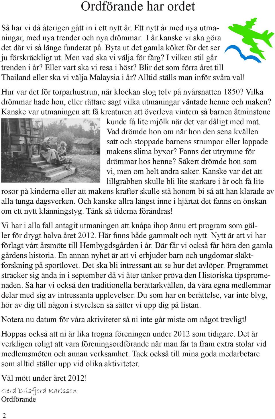 Blir det som förra året till Thailand eller ska vi välja Malaysia i år? Alltid ställs man inför svåra val! Hur var det för torparhustrun, när klockan slog tolv på nyårsnatten 1850?