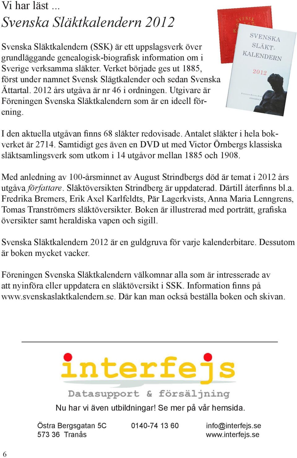 Utgivare är Föreningen Svenska Släktkalendern som är en ideell förening. I den aktuella utgåvan finns 68 släkter redovisade. Antalet släkter i hela bokverket är 2714.