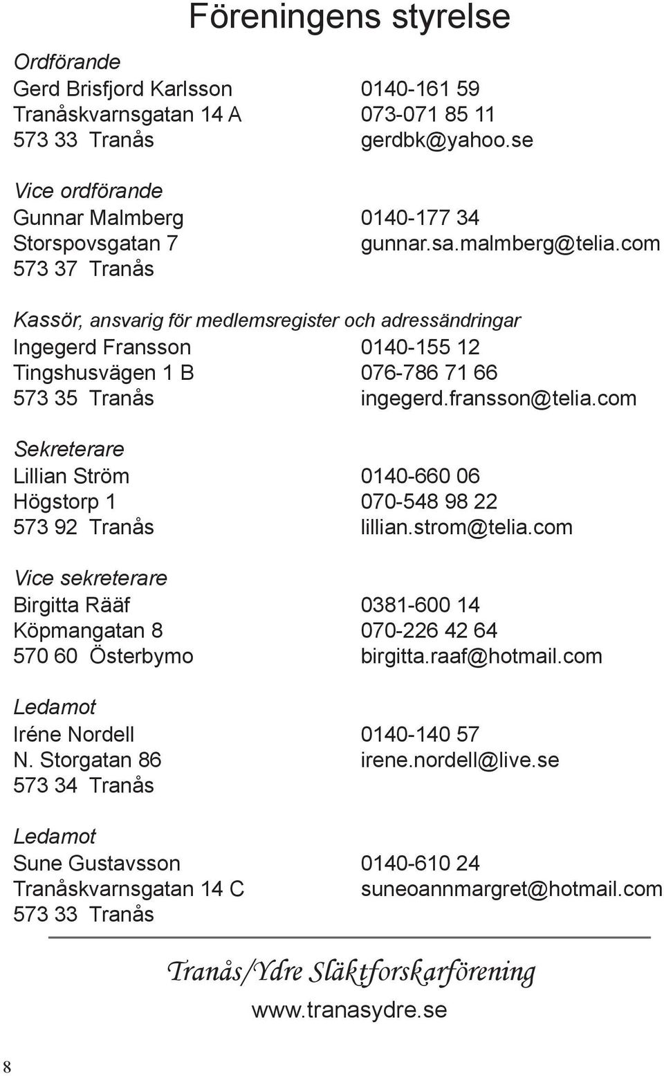 com 573 37 Tranås Kassör, ansvarig för medlemsregister och adressändringar Ingegerd Fransson 0140-155 12 Tingshusvägen 1 B 076-786 71 66 573 35 Tranås ingegerd.fransson@telia.