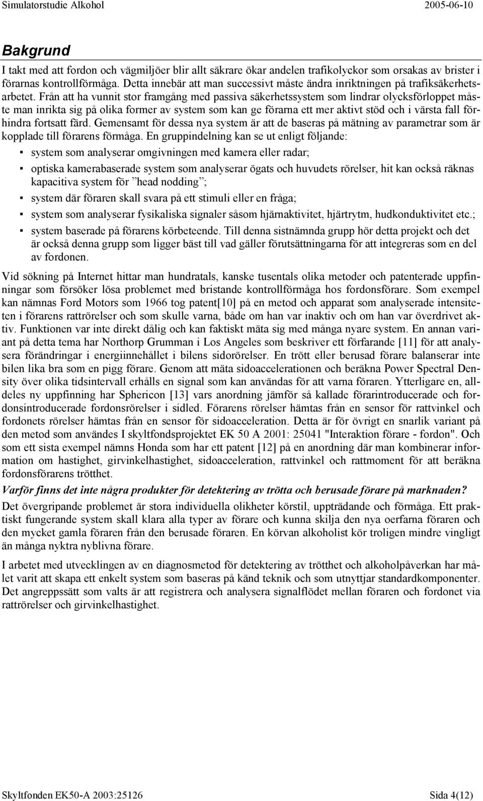 Från att ha vunnit stor framgång med passiva säkerhetssystem som lindrar olycksförloppet måste man inrikta sig på olika former av system som kan ge förarna ett mer aktivt stöd och i värsta fall