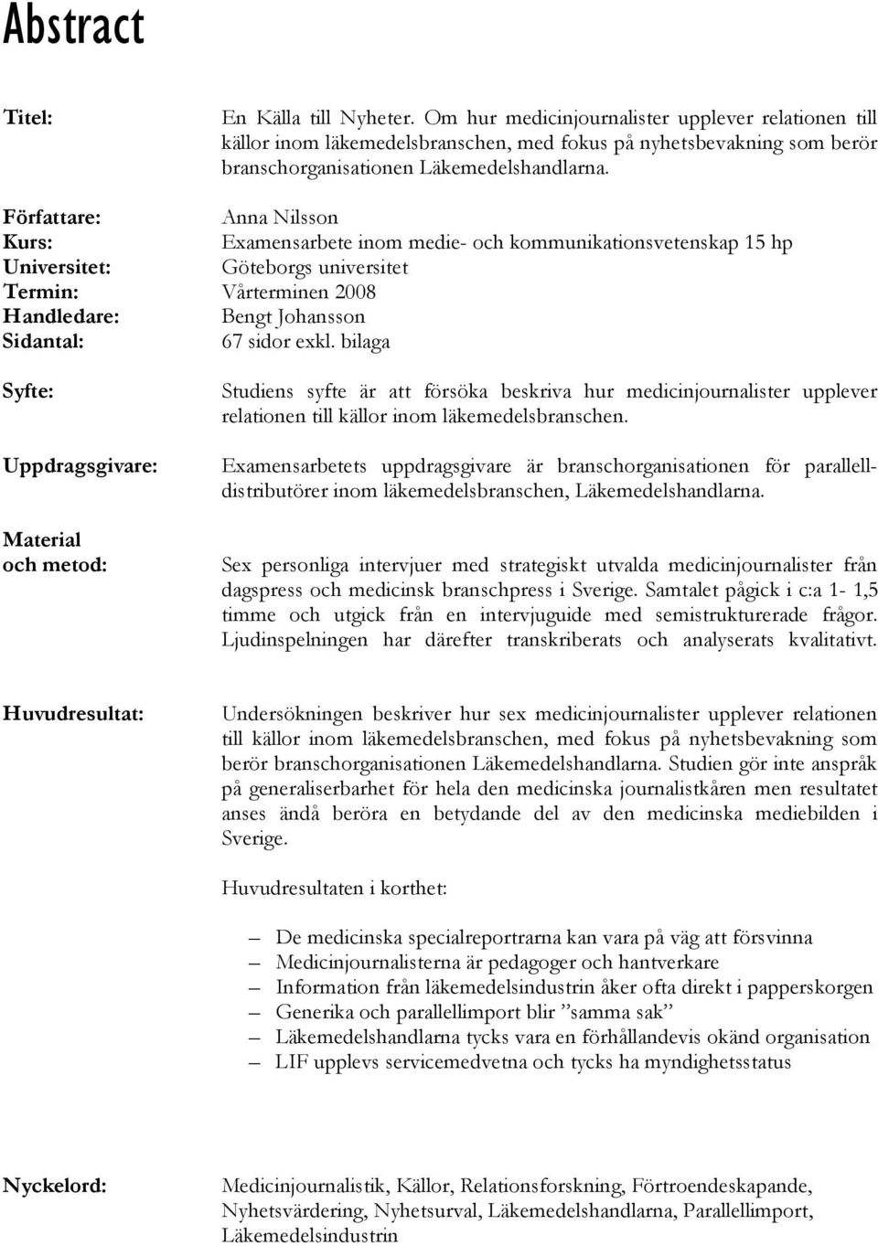 Författare: Anna Nilsson Kurs: Examensarbete inom medie- och kommunikationsvetenskap 15 hp Universitet: Göteborgs universitet Termin: Vårterminen 2008 Handledare: Bengt Johansson Sidantal: 67 sidor