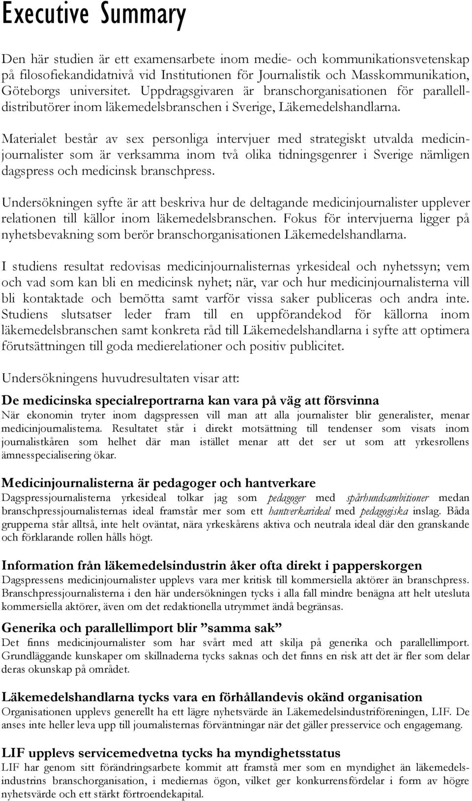 Materialet består av sex personliga intervjuer med strategiskt utvalda medicinjournalister som är verksamma inom två olika tidningsgenrer i Sverige nämligen dagspress och medicinsk branschpress.