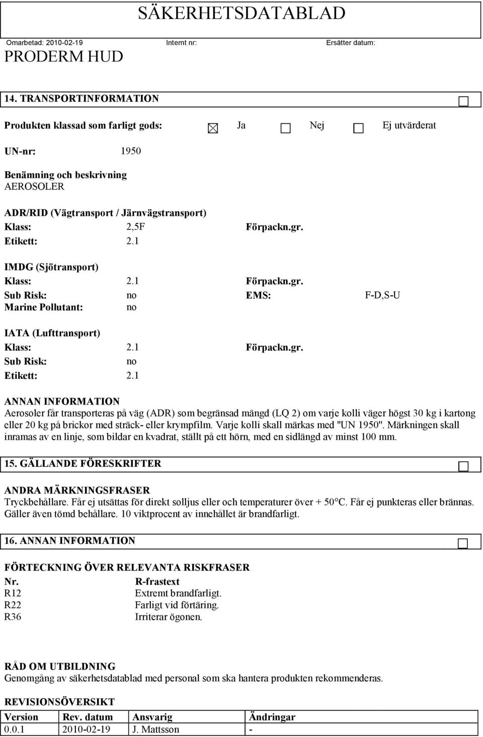 1 ANNAN INFORMATION Aerosoler får transporteras på väg (ADR) som begränsad mängd (LQ 2) om varje kolli väger högst 30 kg i kartong eller 20 kg på brickor med sträck- eller krympfilm.