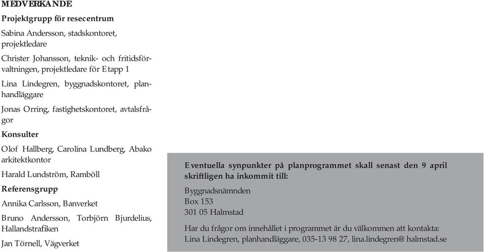 Annika Carlsson, Banverket Bruno Andersson, Torbjörn Bjurdelius, Hallandstrafiken Jan Törnell, Vägverket Eventuella synpunkter på planprogrammet skall senast den 9 april skriftligen ha