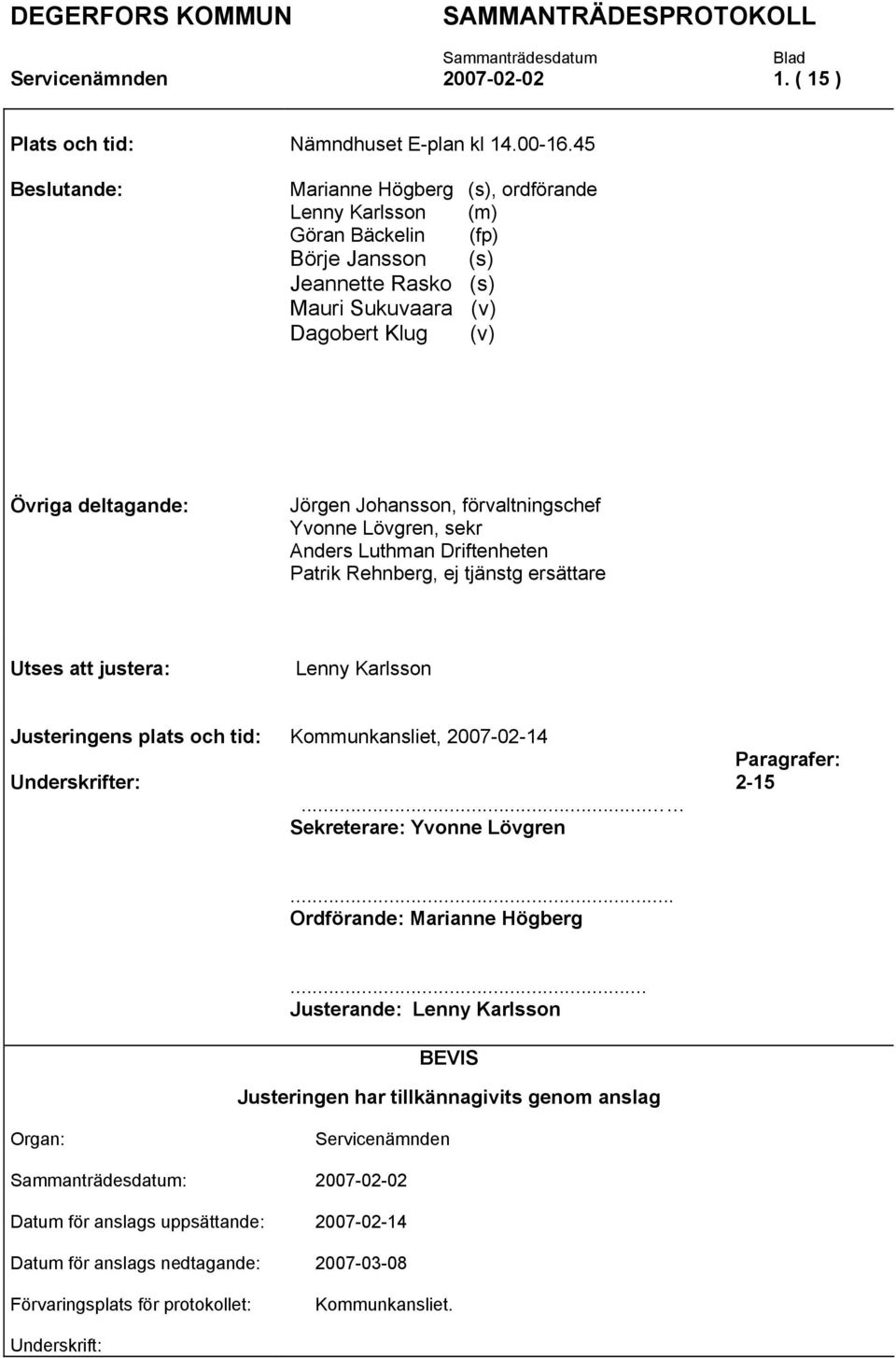 förvaltningschef Yvonne Lövgren, sekr Anders Luthman Driftenheten Patrik Rehnberg, ej tjänstg ersättare Utses att justera: Lenny Karlsson Justeringens plats och tid: Kommunkansliet, 2007-02-14