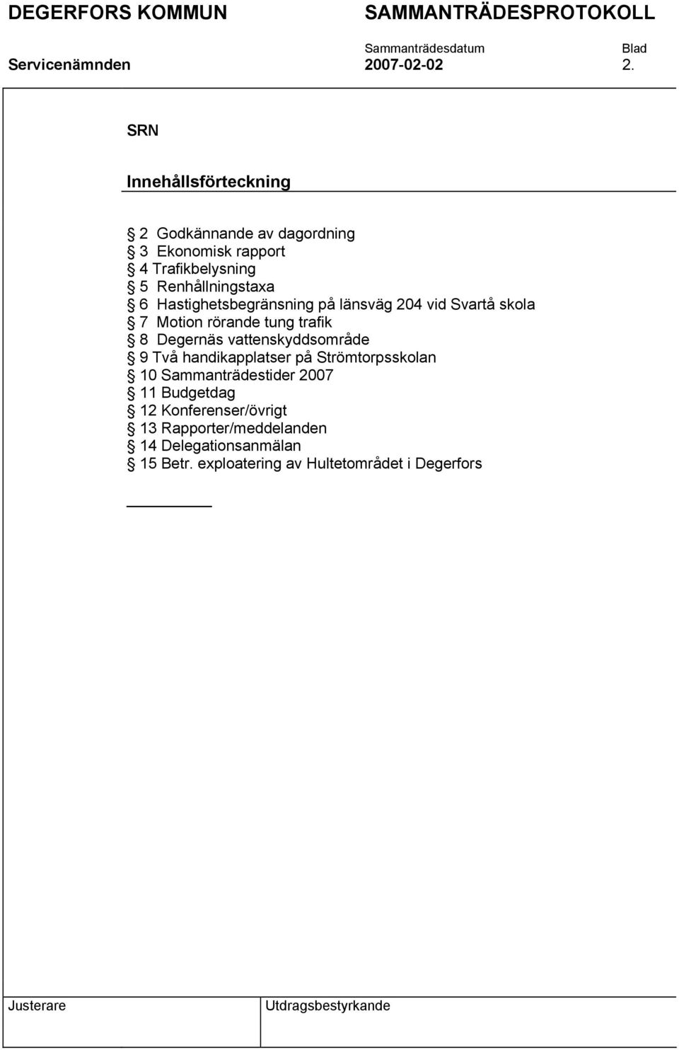 Hastighetsbegränsning på länsväg 204 vid Svartå skola 7 Motion rörande tung trafik 8 Degernäs vattenskyddsområde