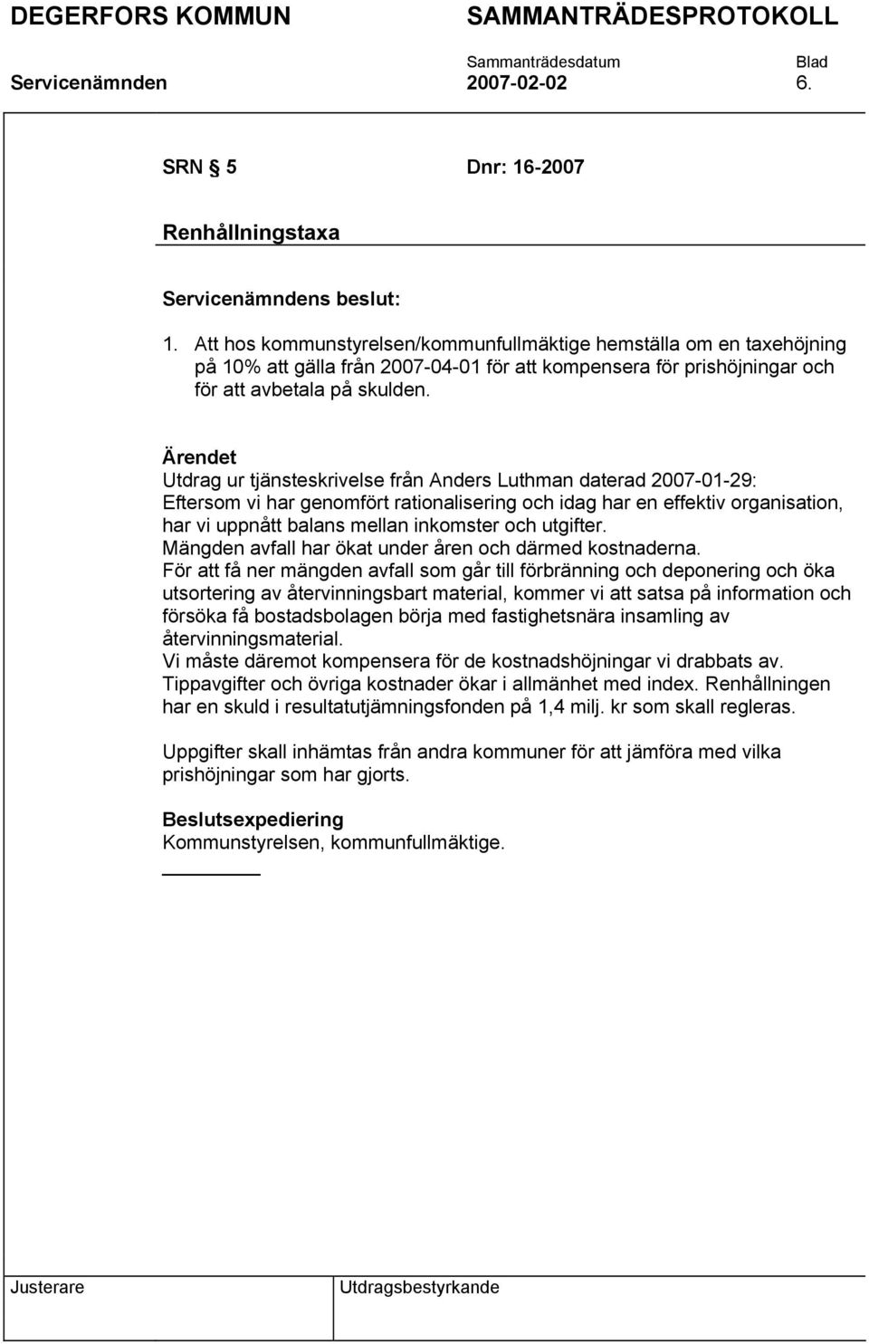 Utdrag ur tjänsteskrivelse från Anders Luthman daterad 2007-01-29: Eftersom vi har genomfört rationalisering och idag har en effektiv organisation, har vi uppnått balans mellan inkomster och utgifter.