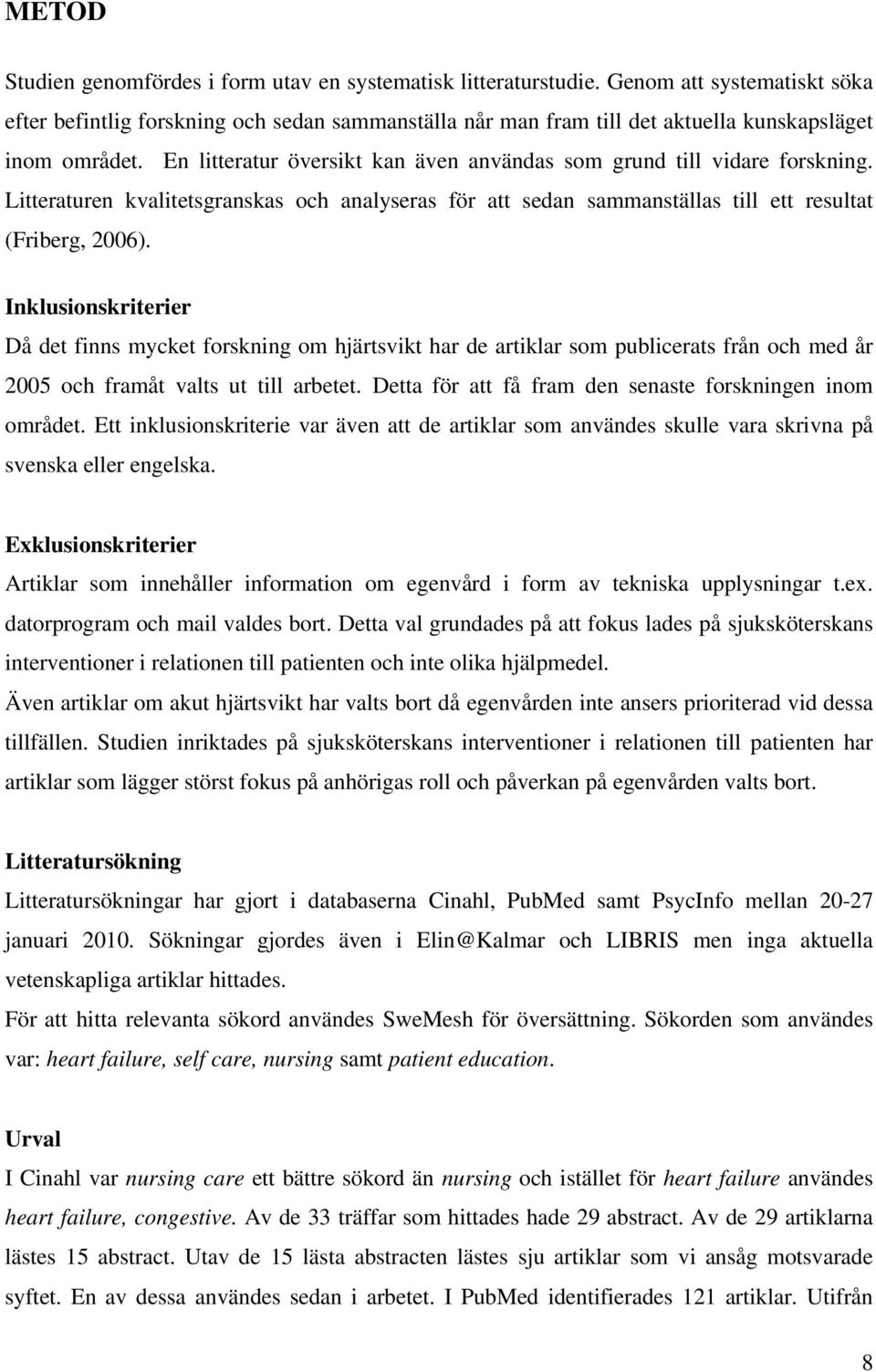 En litteratur översikt kan även användas som grund till vidare forskning. Litteraturen kvalitetsgranskas och analyseras för att sedan sammanställas till ett resultat (Friberg, 2006).